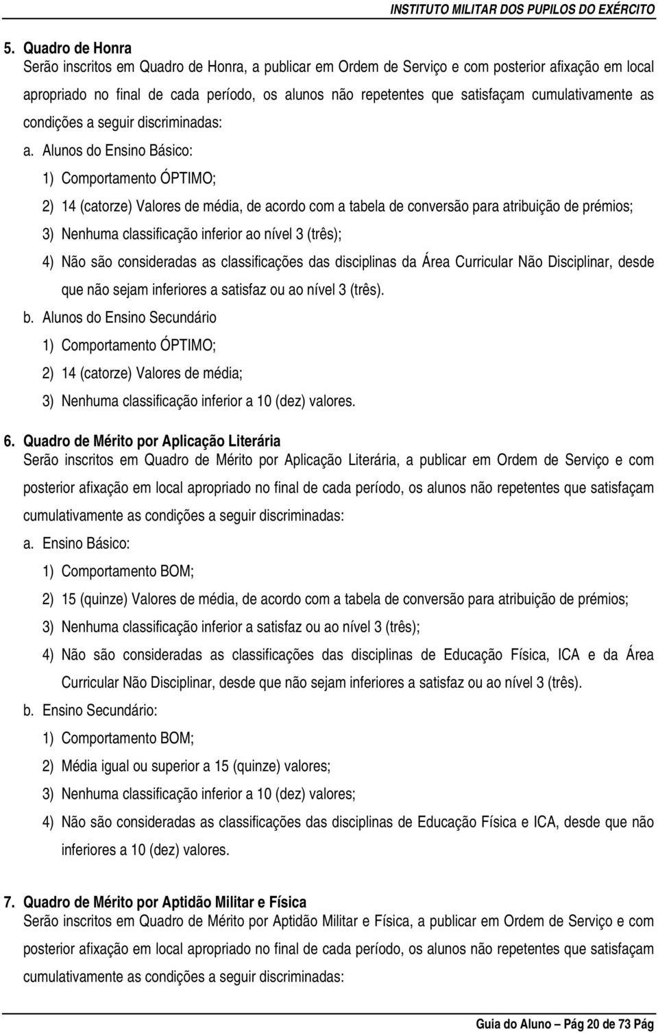 Alunos do Ensino Básico: 1) Comportamento ÓPTIMO; 2) 14 (catorze) Valores de média, de acordo com a tabela de conversão para atribuição de prémios; 3) Nenhuma classificação inferior ao nível 3