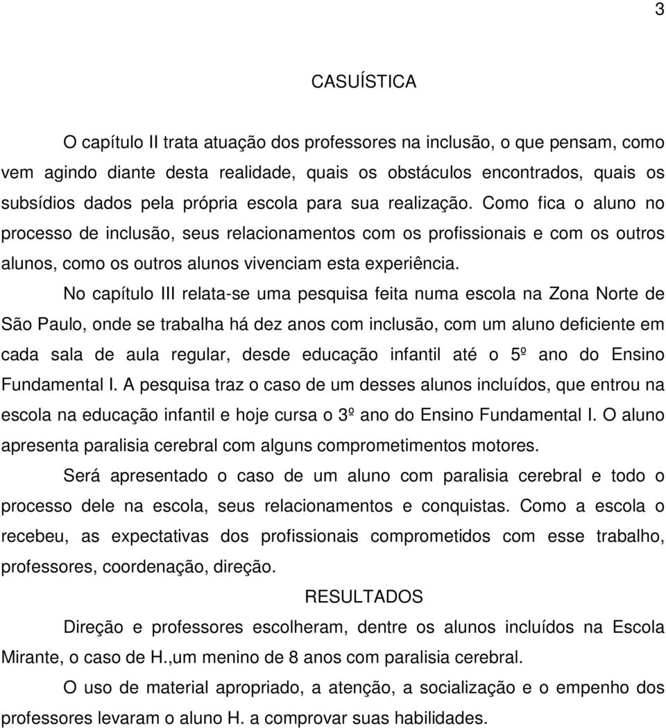 No capítulo III relata-se uma pesquisa feita numa escola na Zona Norte de São Paulo, onde se trabalha há dez anos com inclusão, com um aluno deficiente em cada sala de aula regular, desde educação