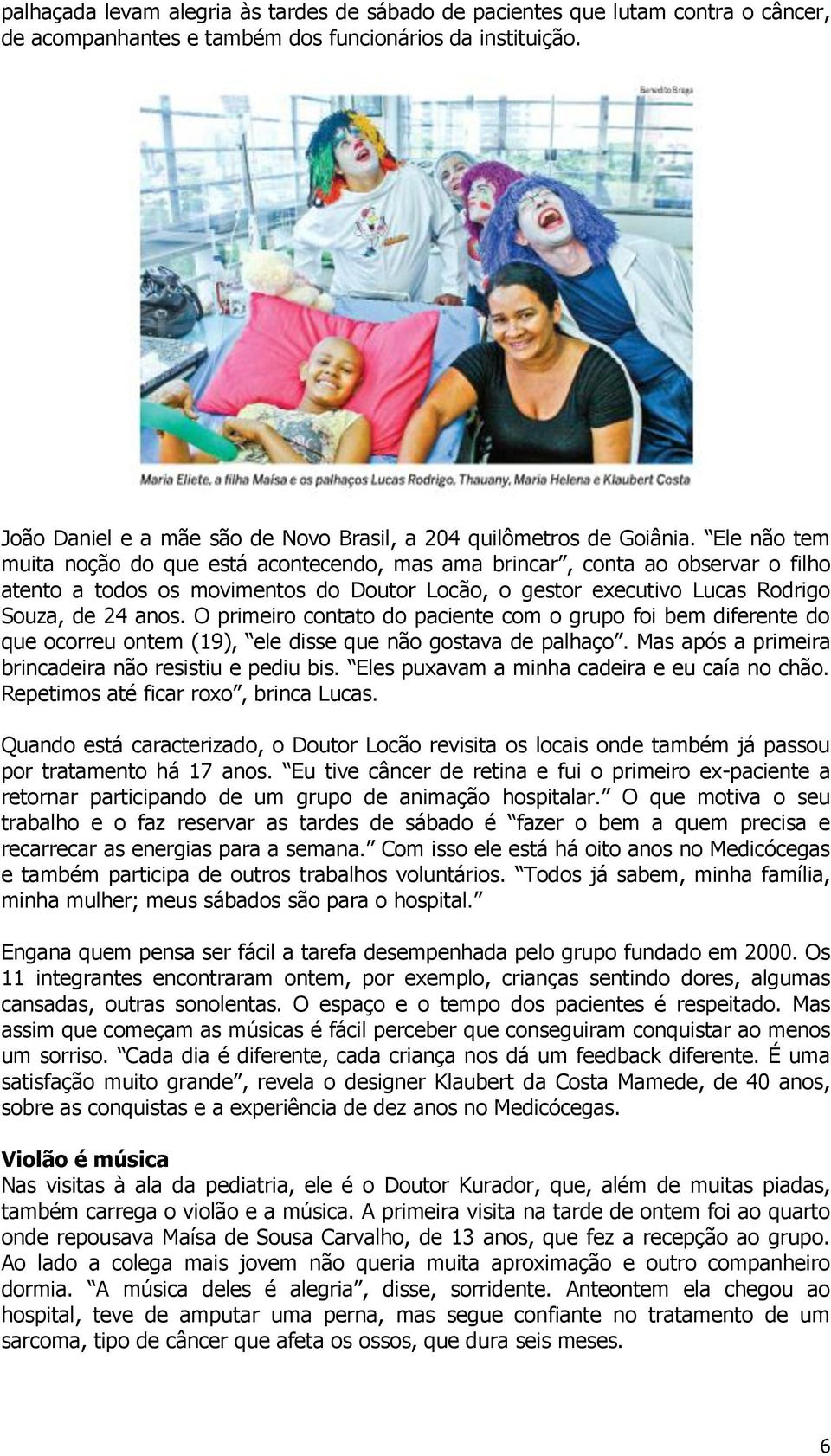 Ele não tem muita noção do que está acontecendo, mas ama brincar, conta ao observar o filho atento a todos os movimentos do Doutor Locão, o gestor executivo Lucas Rodrigo Souza, de 24 anos.