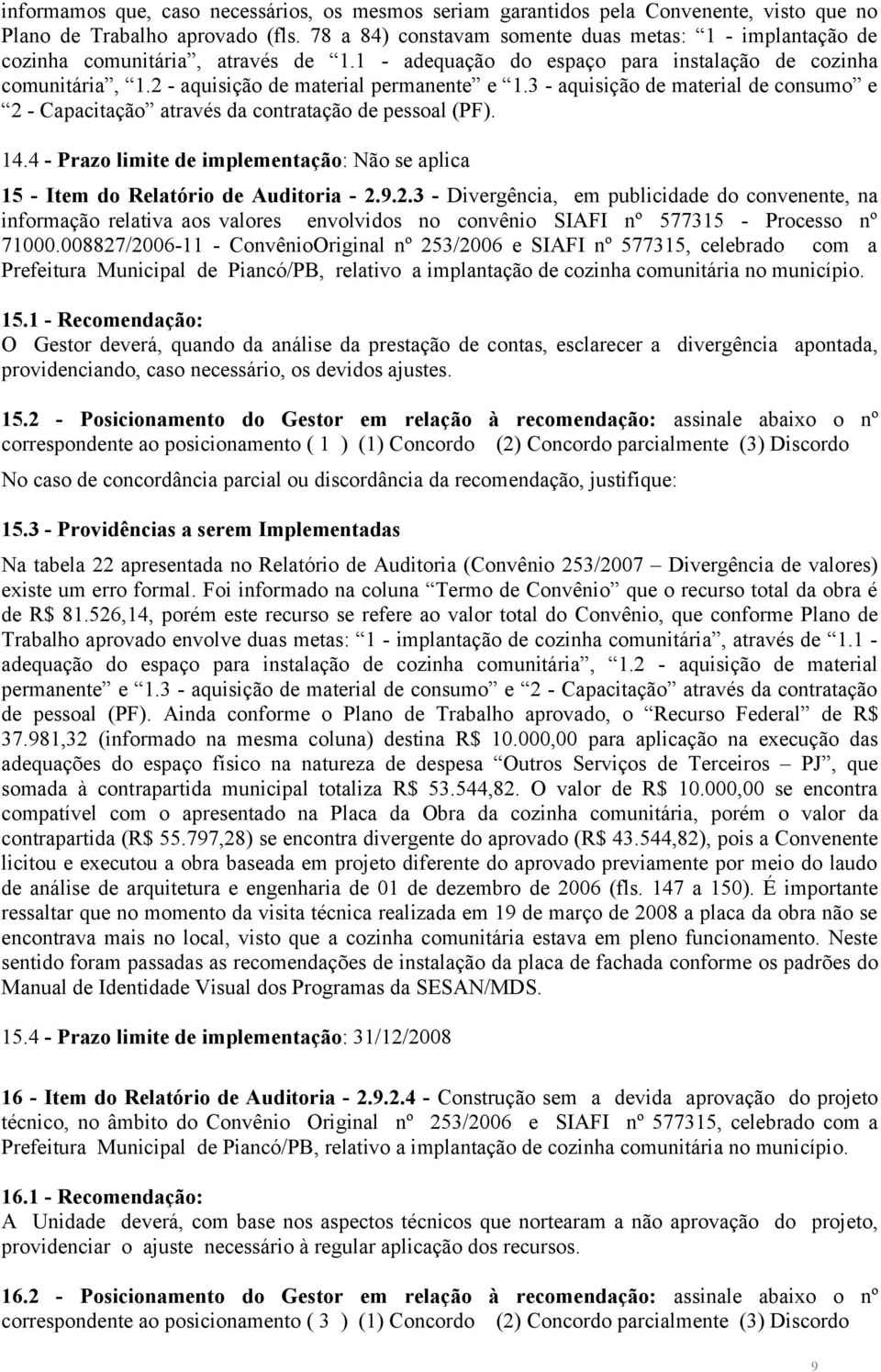 3 - aquisição de material de consumo e 2 - Capacitação através da contratação de pessoal (PF). 14.4 - Prazo limite de implementação: Não se aplica 15 - Item do Relatório de Auditoria - 2.9.2.3 - Divergência, em publicidade do convenente, na informação relativa aos valores envolvidos no convênio SIAFI nº 577315 - Processo nº 71000.