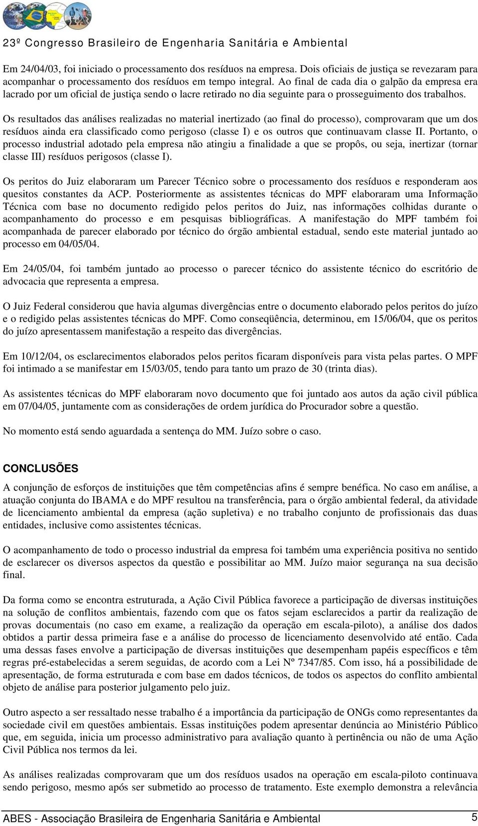 Os resultados das análises realizadas no material inertizado (ao final do processo), comprovaram que um dos resíduos ainda era classificado como perigoso (classe I) e os outros que continuavam classe