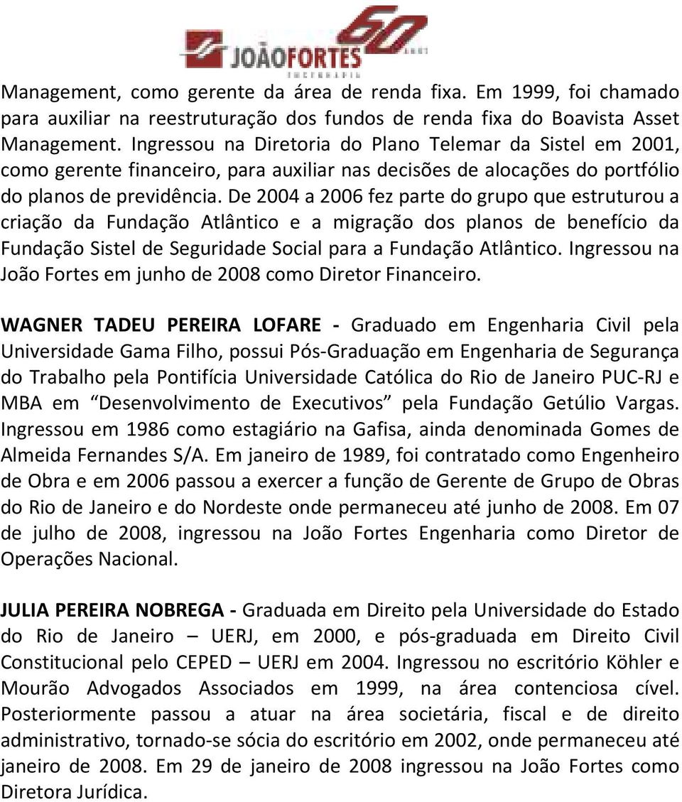 De 2004 a 2006 fez parte do grupo que estruturou a criação da Fundação Atlântico e a migração dos planos de benefício da Fundação Sistel de Seguridade Social para a Fundação Atlântico.