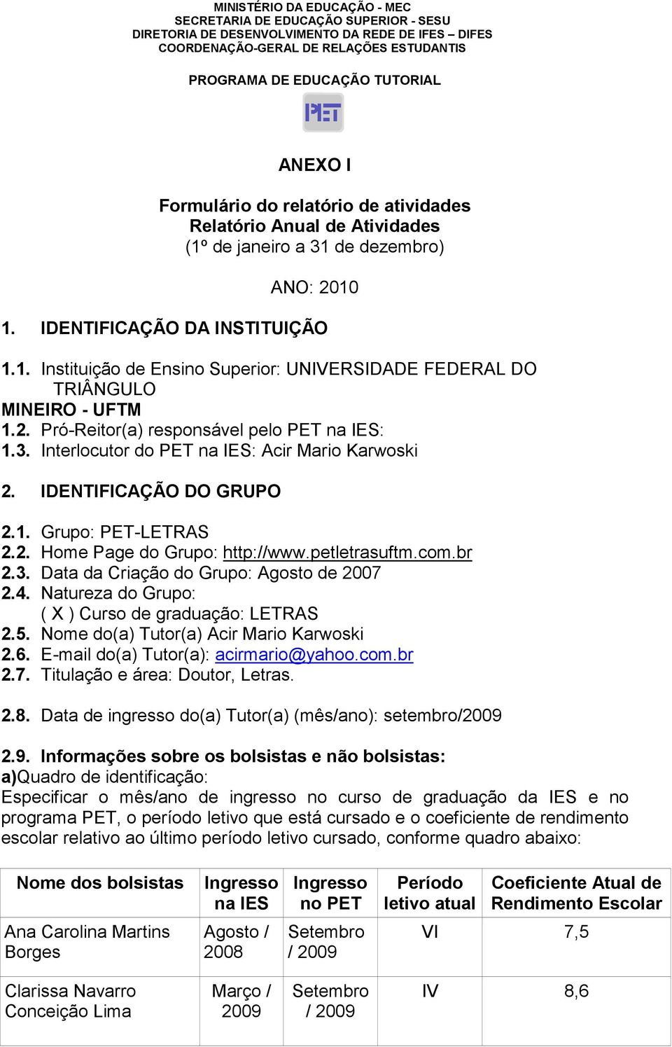 Grupo: http://wwwpetletrasuftmcombr 23 Data da Criação do Grupo: Agosto de 2007 24 Natureza do Grupo: ( ) Curso de graduação: LETRAS 25 Nome do(a) Tutor(a) Acir Mario Karwoski 26 E-mail do(a)