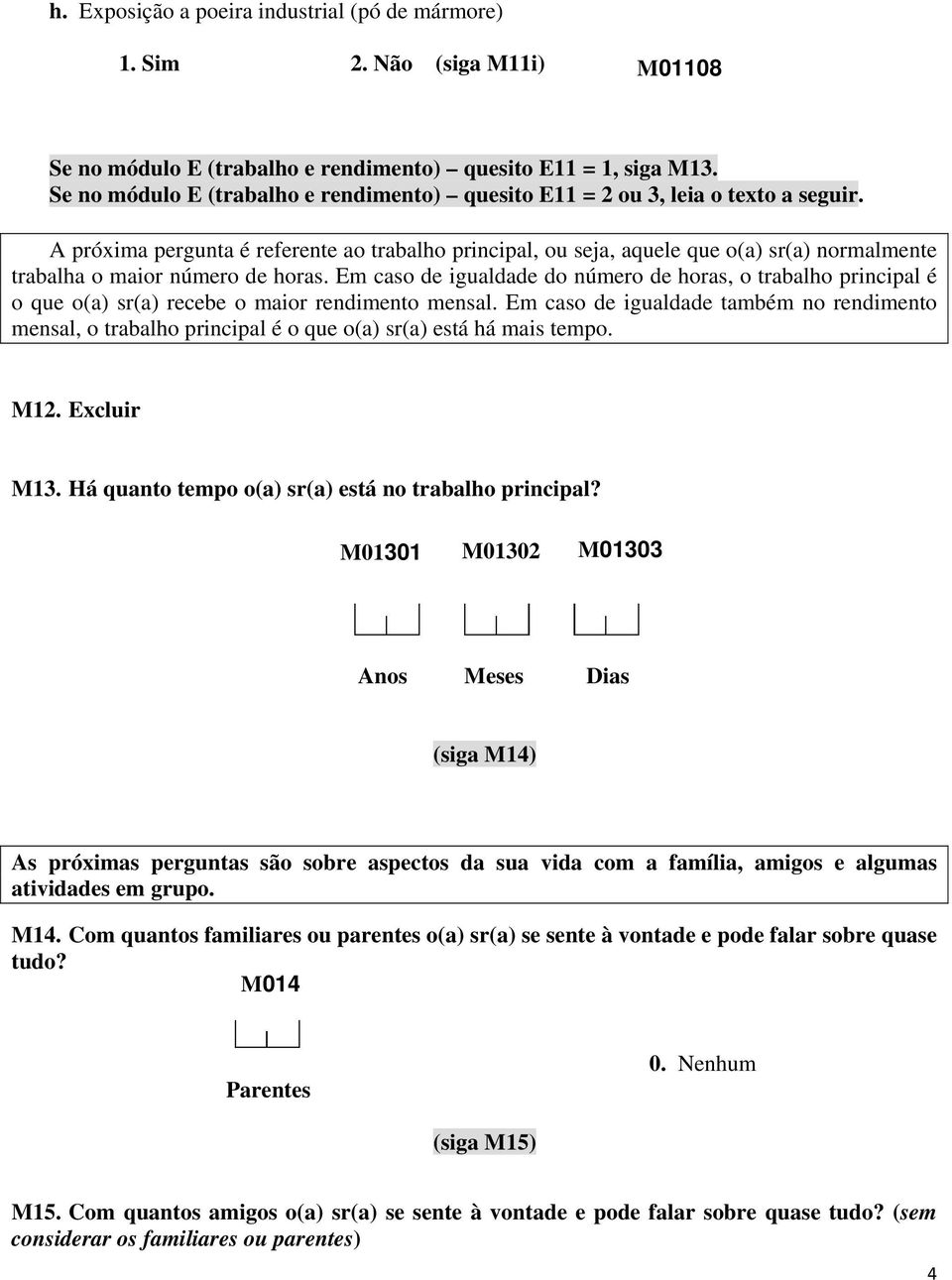 A próxima pergunta é referente ao trabalho principal, ou seja, aquele que o(a) sr(a) normalmente trabalha o maior número de horas.