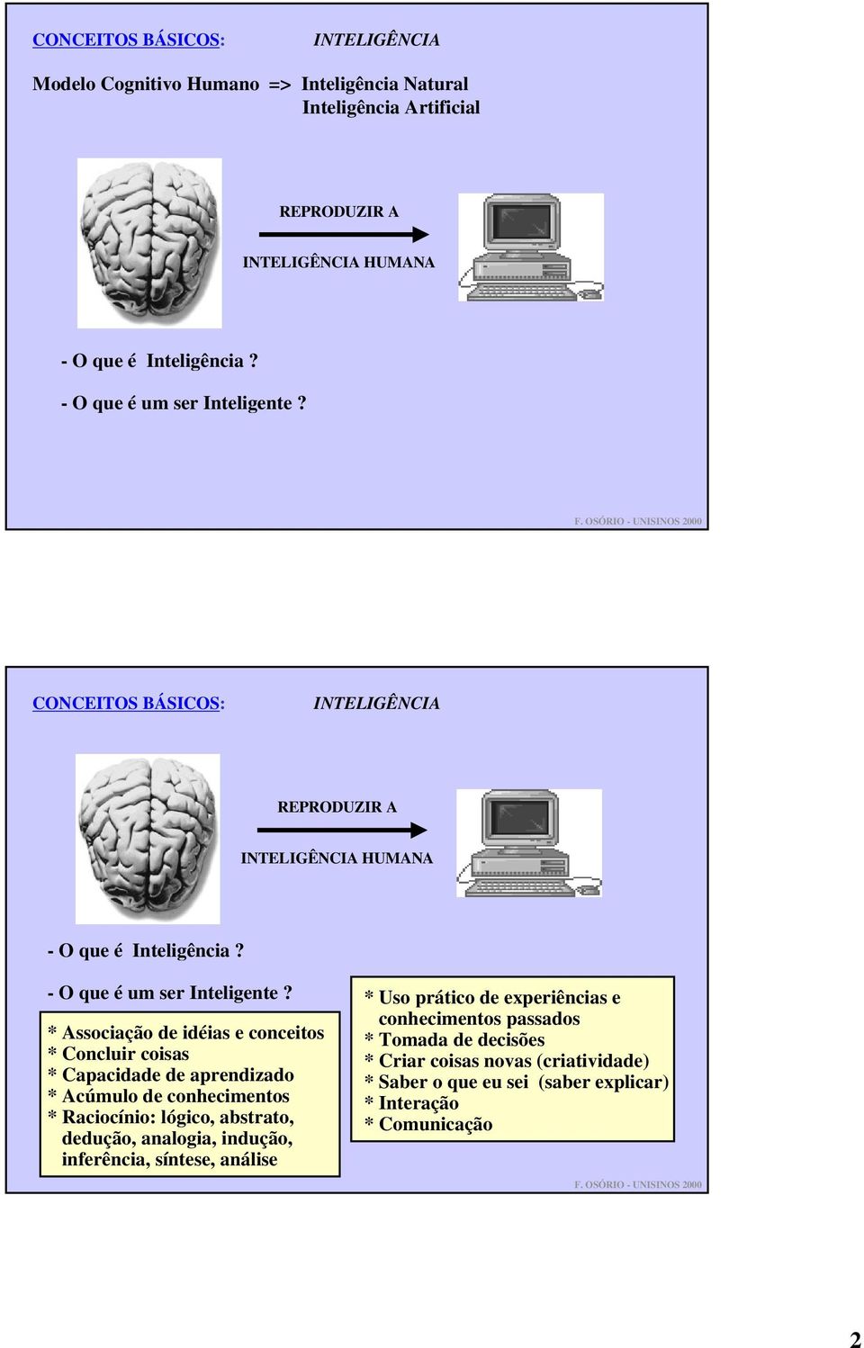 * Associação de idéias e conceitos * Concluir coisas * Capacidade de aprendizado * Acúmulo de conhecimentos * Raciocínio: lógico, abstrato, dedução, analogia, indução,