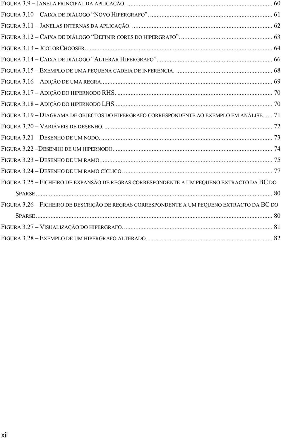 ... 68 FIGURA 3.16 ADIÇÃO DE UMA REGRA... 69 FIGURA 3.17 ADIÇÃO DO HIPERNODO RHS.... 70 FIGURA 3.18 ADIÇÃO DO HIPERNODO LHS... 70 FIGURA 3.19 DIAGRAMA DE OBJECTOS DO HIPERGRAFO CORRESPONDENTE AO EXEMPLO EM ANÁLISE.