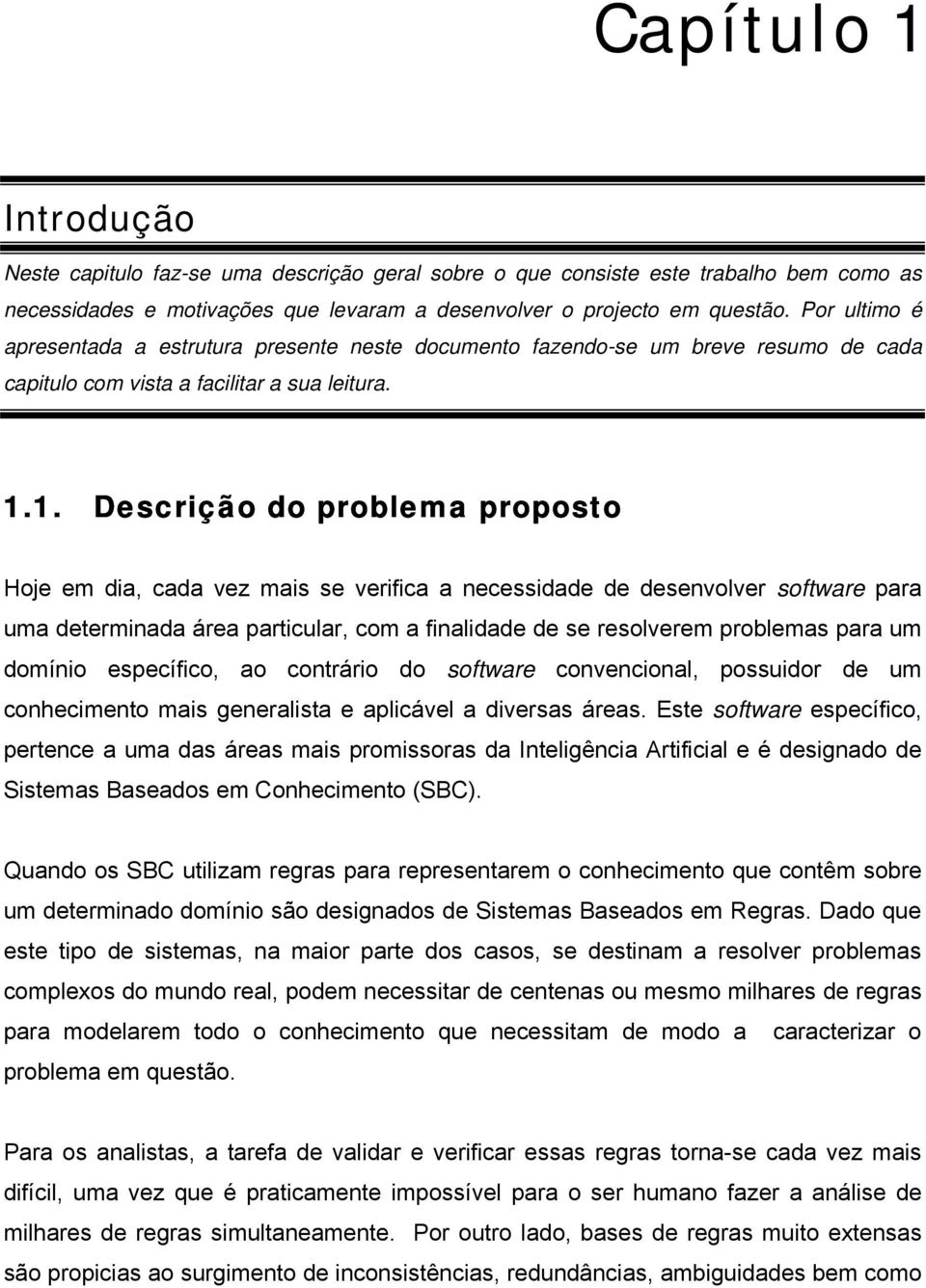 1. Descrição do problema proposto Hoje em dia, cada vez mais se verifica a necessidade de desenvolver software para uma determinada área particular, com a finalidade de se resolverem problemas para