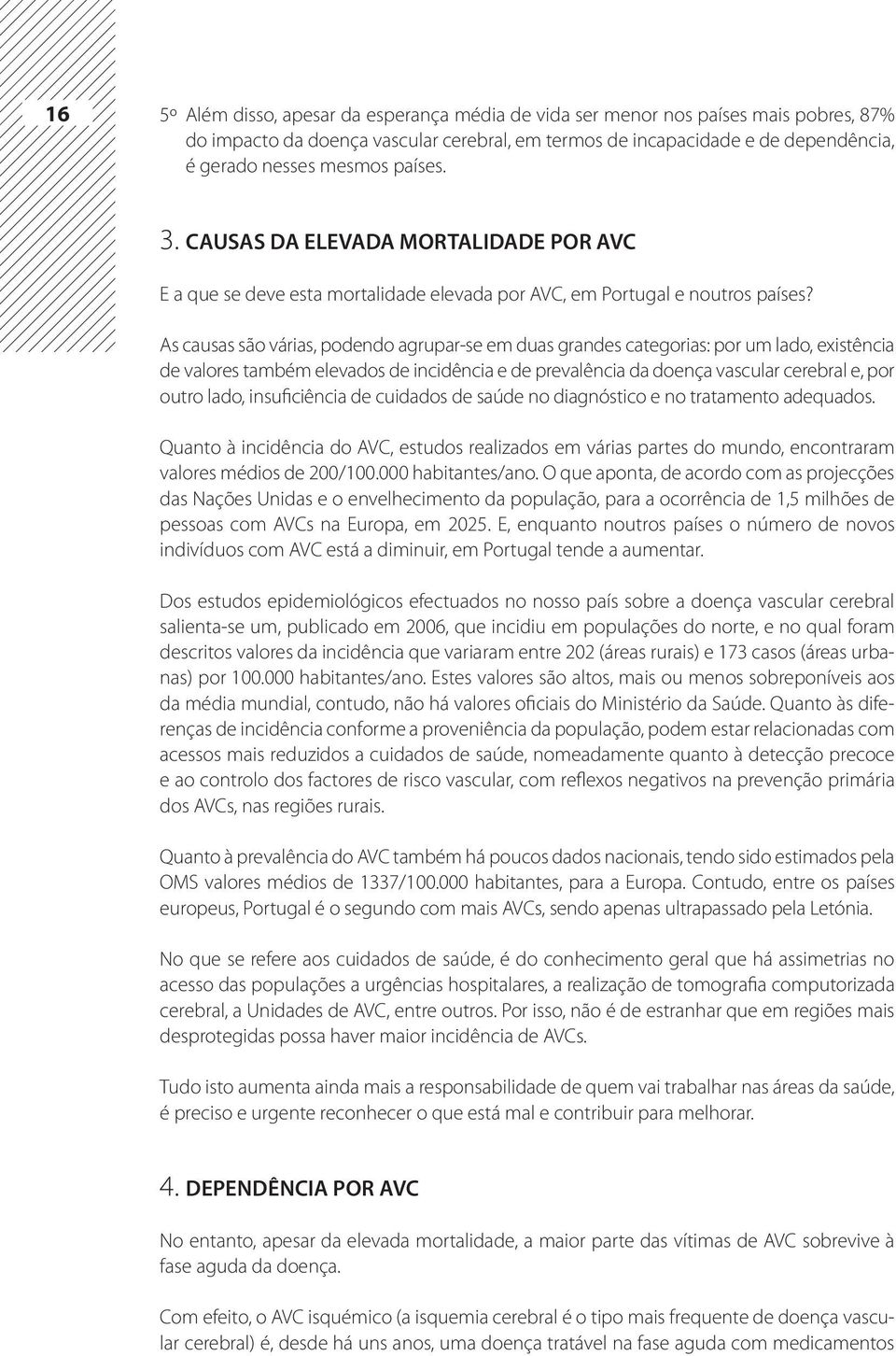 As causas são várias, podendo agrupar-se em duas grandes categorias: por um lado, existência de valores também elevados de incidência e de prevalência da doença vascular cerebral e, por outro lado,