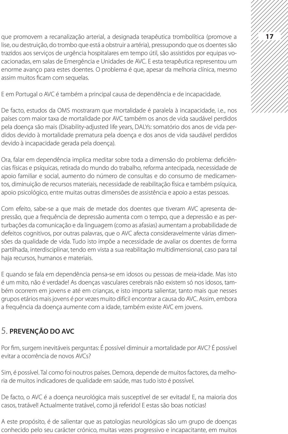 O problema é que, apesar da melhoria clínica, mesmo assim muitos ficam com sequelas. 17 E em Portugal o AVC é também a principal causa de dependência e de incapacidade.