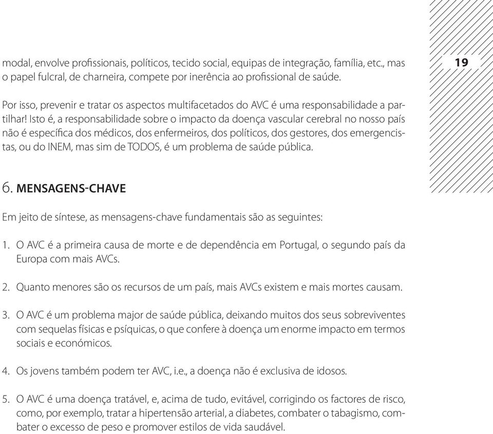 Isto é, a responsabilidade sobre o impacto da doença vascular cerebral no nosso país não é específica dos médicos, dos enfermeiros, dos políticos, dos gestores, dos emergencistas, ou do INEM, mas sim