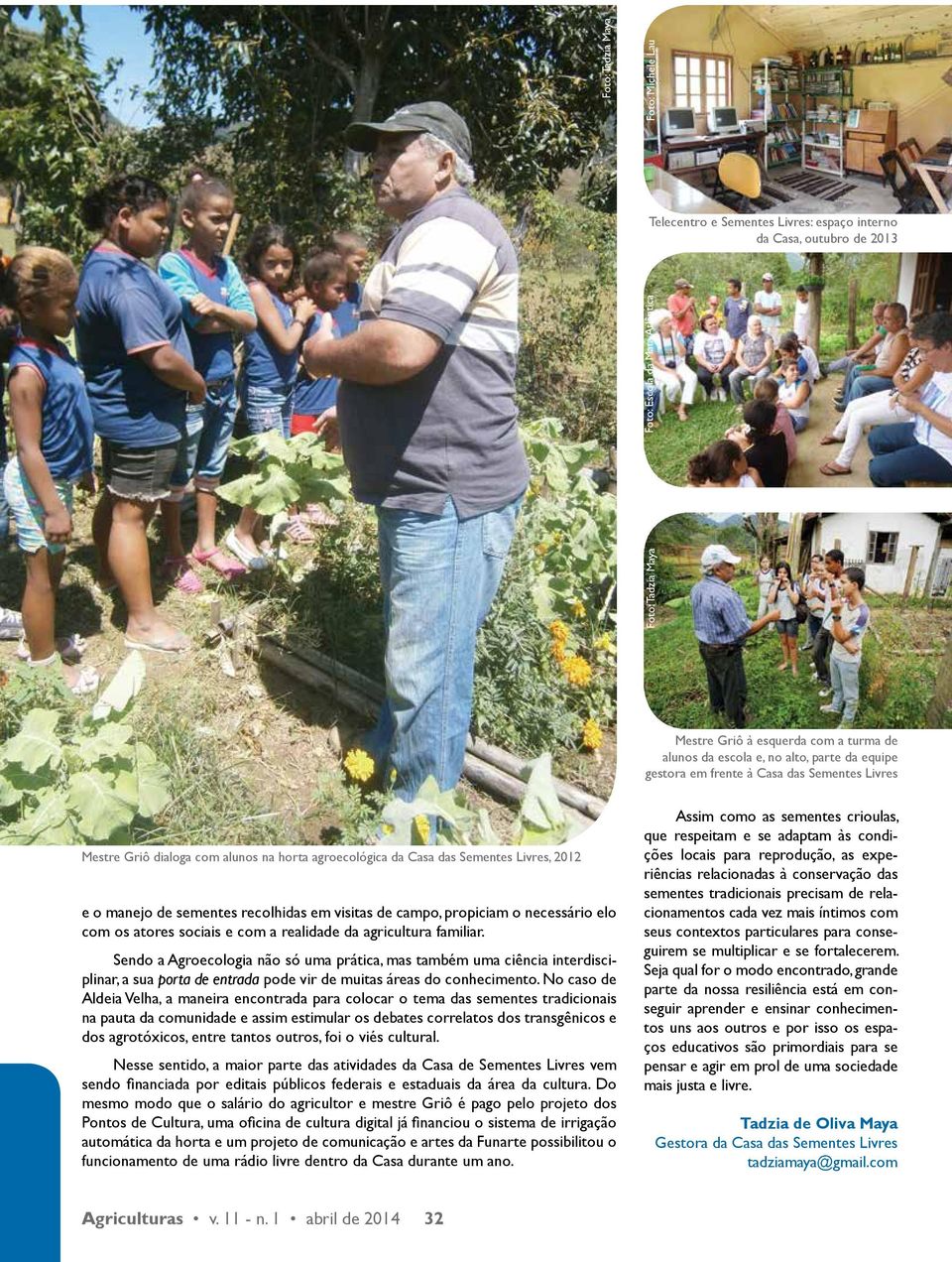 recolhidas em visitas de campo, propiciam o necessário elo com os atores sociais e com a realidade da agricultura familiar.