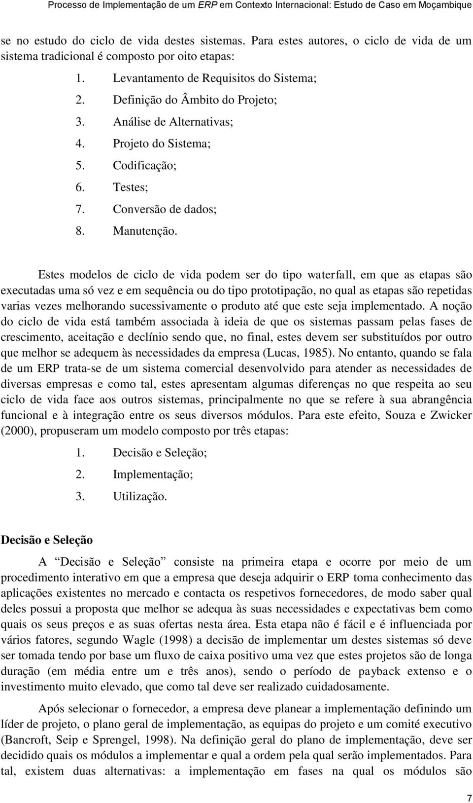 Estes modelos de ciclo de vida podem ser do tipo waterfall, em que as etapas são executadas uma só vez e em sequência ou do tipo prototipação, no qual as etapas são repetidas varias vezes melhorando