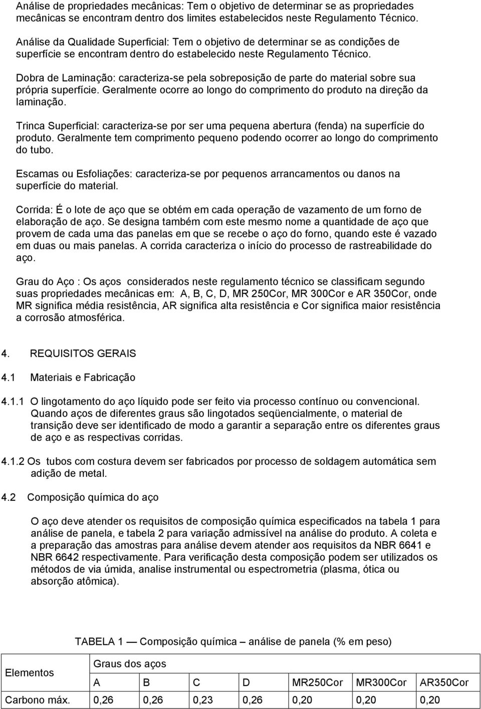 Dobra de Laminação: caracteriza-se pela sobreposição de parte do material sobre sua própria superfície. Geralmente ocorre ao longo do comprimento do produto na direção da laminação.