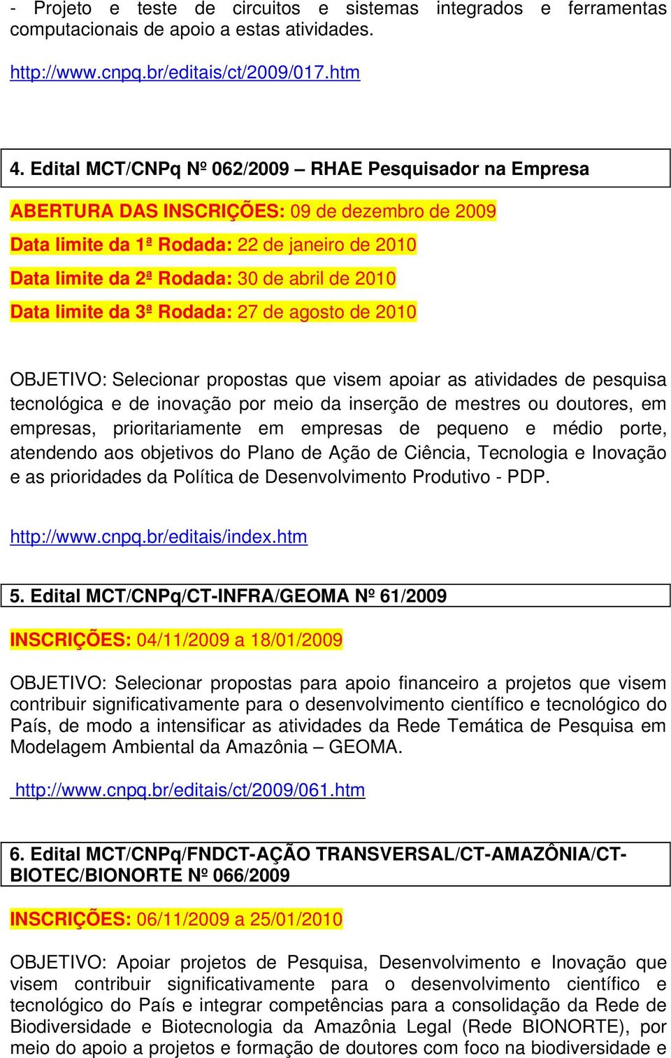 Data limite da 3ª Rodada: 27 de agosto de 2010 OBJETIVO: Selecionar propostas que visem apoiar as atividades de pesquisa tecnológica e de inovação por meio da inserção de mestres ou doutores, em