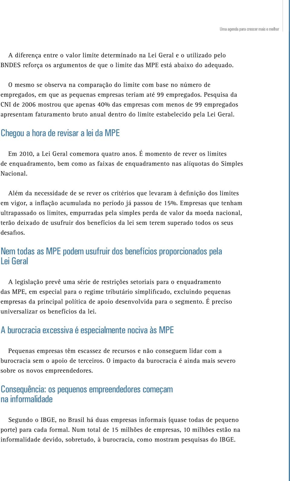 Pesquisa da CNI de 2006 mostrou que apenas 40% das empresas com menos de 99 empregados apresentam faturamento bruto anual dentro do limite estabelecido pela Lei Geral.