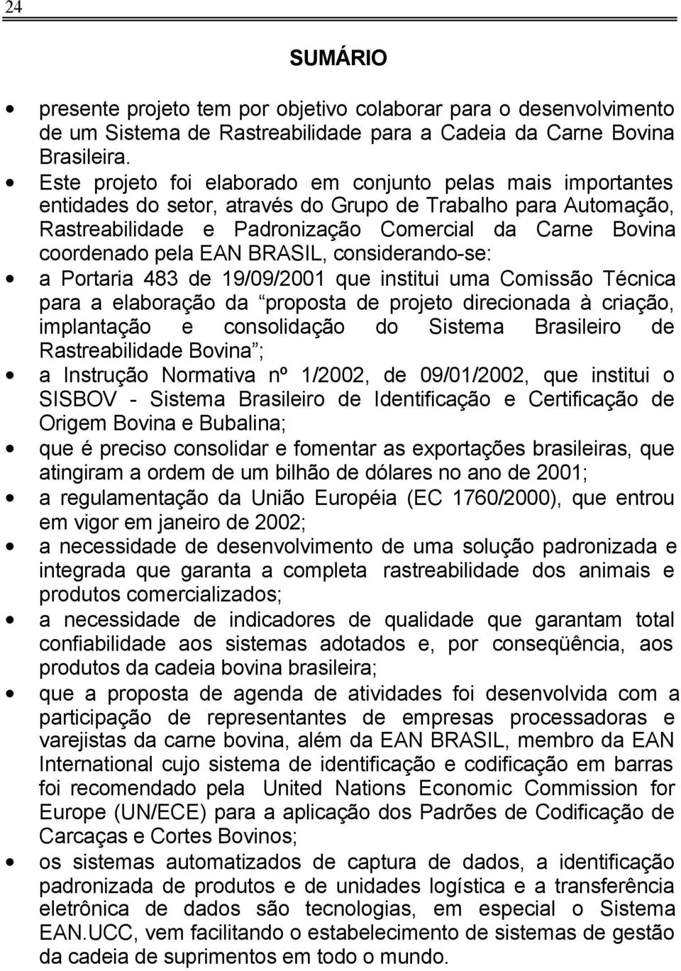EAN BRASIL, considerando-se: a Portaria 483 de 19/09/2001 que institui uma Comissão Técnica para a elaboração da proposta de projeto direcionada à criação, implantação e consolidação do Sistema