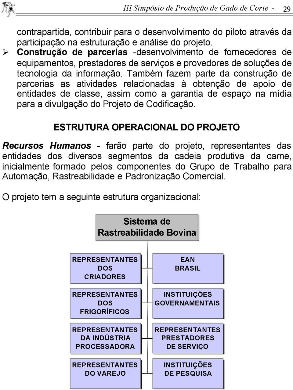 Também fazem parte da construção de parcerias as atividades relacionadas à obtenção de apoio de entidades de classe, assim como a garantia de espaço na mídia para a divulgação do Projeto de