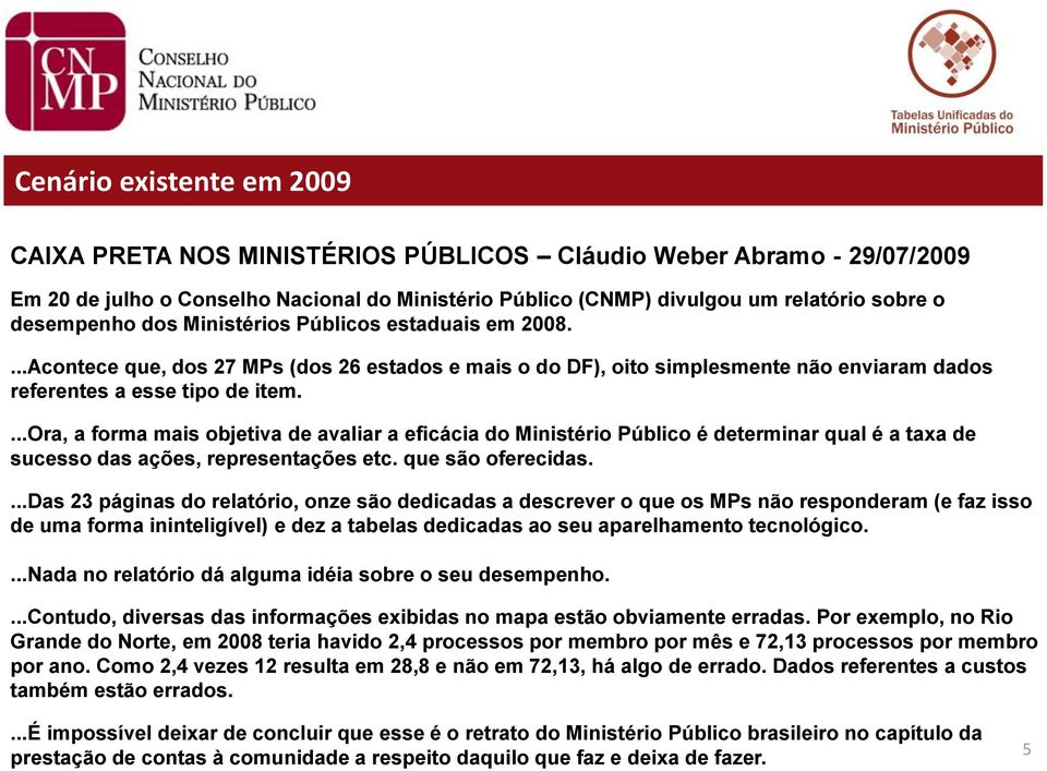 ...ora, a forma mais objetiva de avaliar a eficácia do Ministério Público é determinar qual é a taxa de sucesso das ações, representações etc. que são oferecidas.