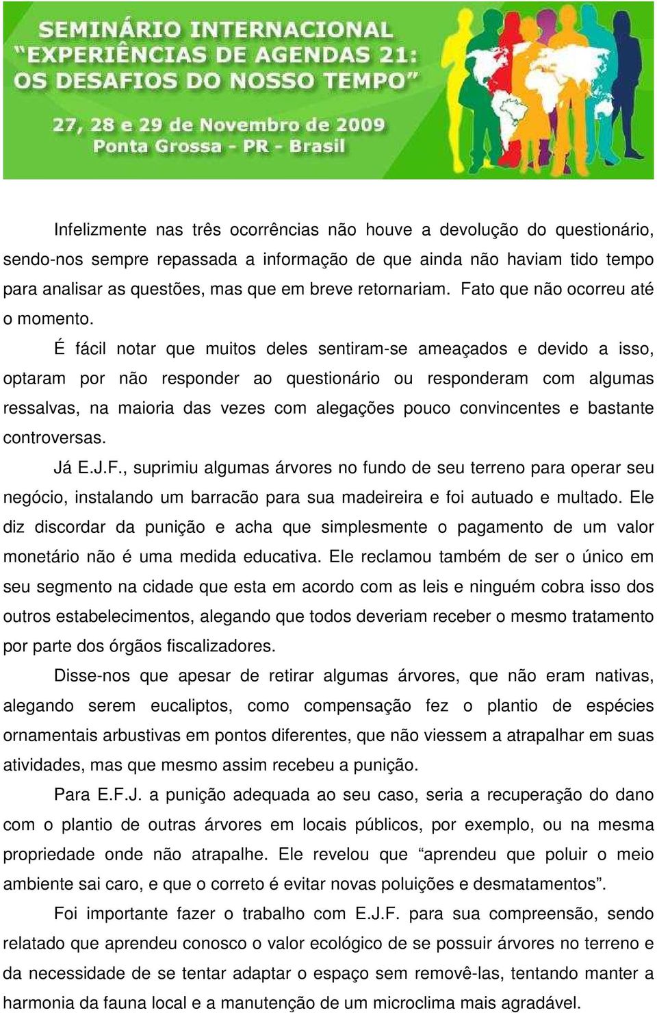 É fácil notar que muitos deles sentiram-se ameaçados e devido a isso, optaram por não responder ao questionário ou responderam com algumas ressalvas, na maioria das vezes com alegações pouco