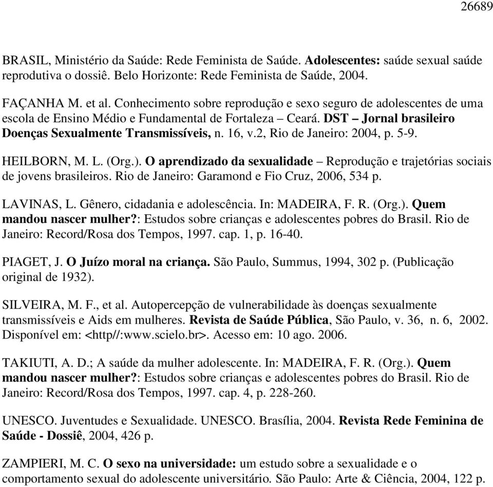 2, Rio de Janeiro: 2004, p. 5-9. HEILBORN, M. L. (Org.). O aprendizado da sexualidade Reprodução e trajetórias sociais de jovens brasileiros. Rio de Janeiro: Garamond e Fio Cruz, 2006, 534 p.