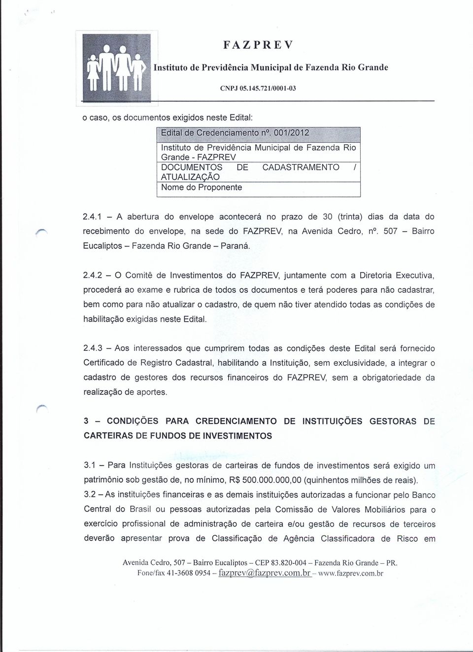 1 - A abertura do envelope acontecerá no prazo de 30 (trinta) dias da data do recebimento do envelope, na sede do FAZPREV, na Avenida Cedro, n". 507 - Bairro Eucaliptos - Fazenda Rio Grande - Paraná.