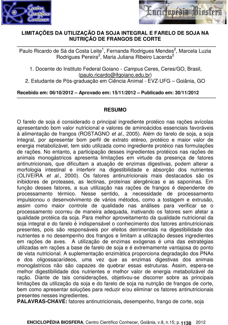 Estudante de Pós-graduação em Ciência Animal - EVZ-UFG Goiânia, GO Recebido em: 06/10/2012 Aprovado em: 15/11/2012 Publicado em: 30/11/2012 RESUMO O farelo de soja é considerado o principal