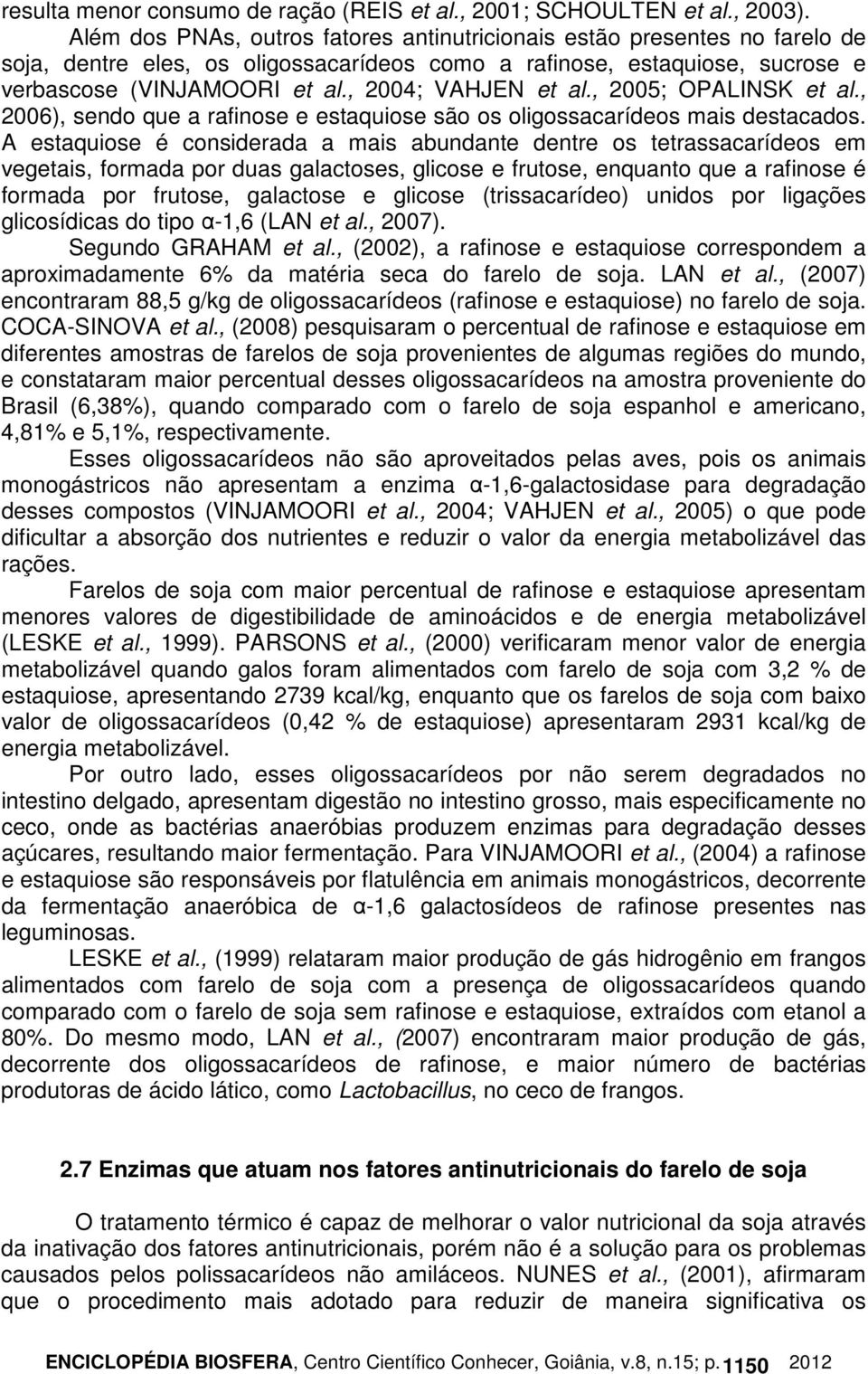 , 2004; VAHJEN et al., 2005; OPALINSK et al., 2006), sendo que a rafinose e estaquiose são os oligossacarídeos mais destacados.