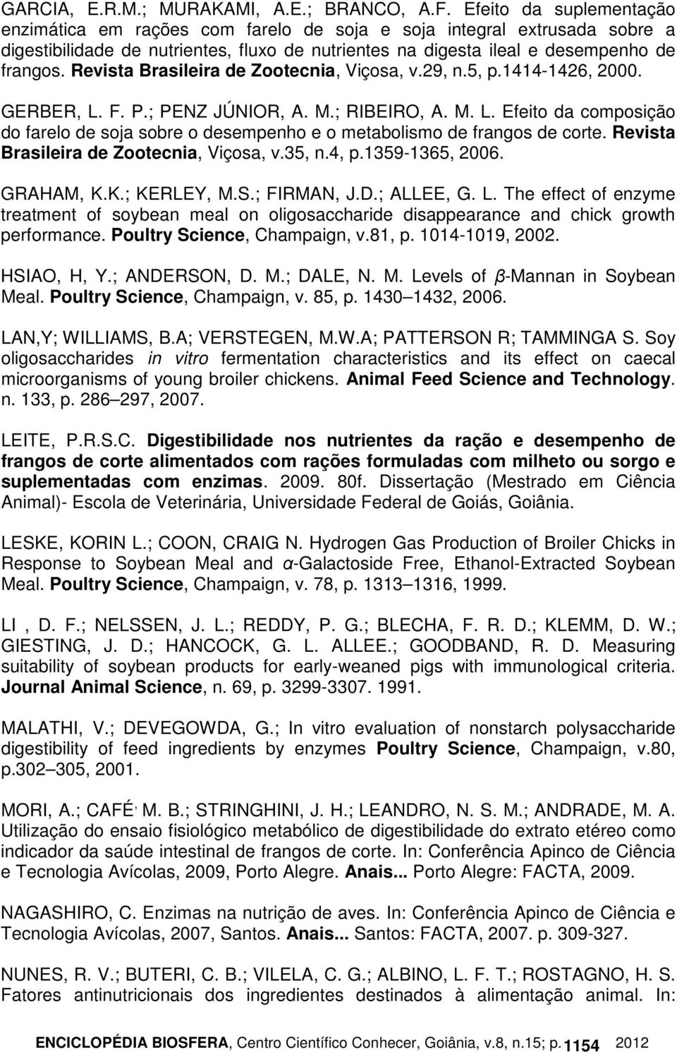 Revista Brasileira de Zootecnia, Viçosa, v.29, n.5, p.1414-1426, 2000. GERBER, L. F. P.; PENZ JÚNIOR, A. M.; RIBEIRO, A. M. L. Efeito da composição do farelo de soja sobre o desempenho e o metabolismo de frangos de corte.