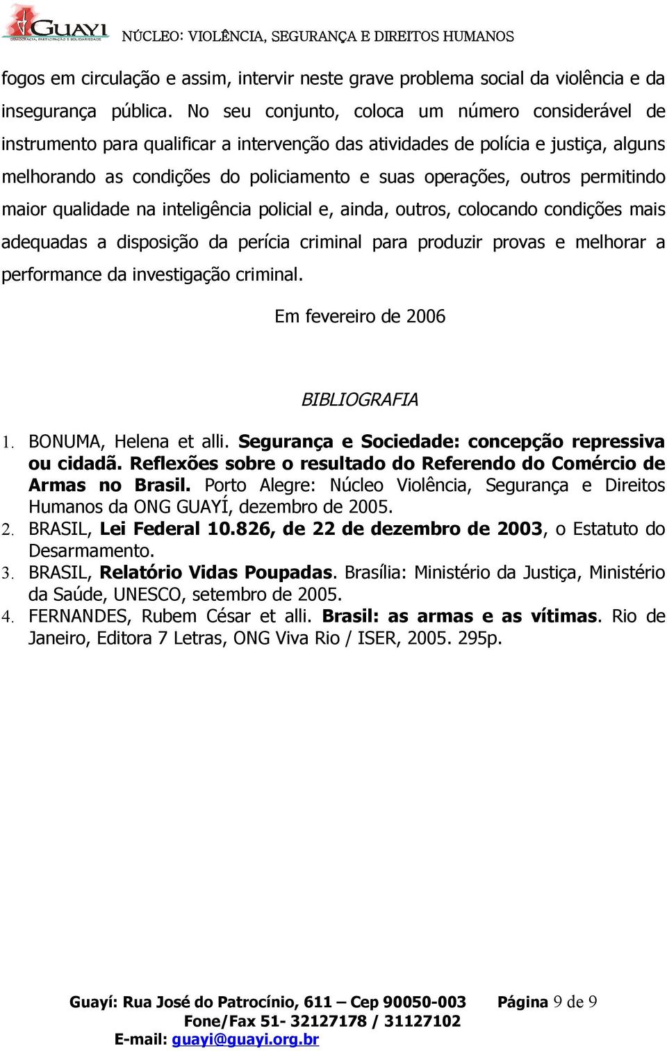 outros permitindo maior qualidade na inteligência policial e, ainda, outros, colocando condições mais adequadas a disposição da perícia criminal para produzir provas e melhorar a performance da