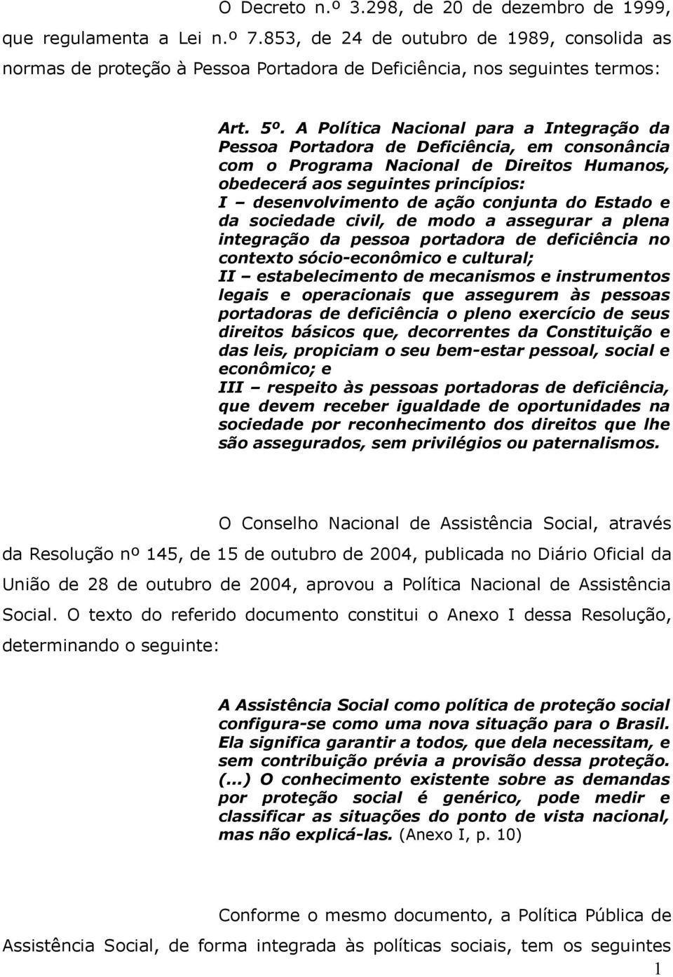 conjunta do Estado e da sociedade civil, de modo a assegurar a plena integração da pessoa portadora de deficiência no contexto sócio-econômico e cultural; II estabelecimento de mecanismos e