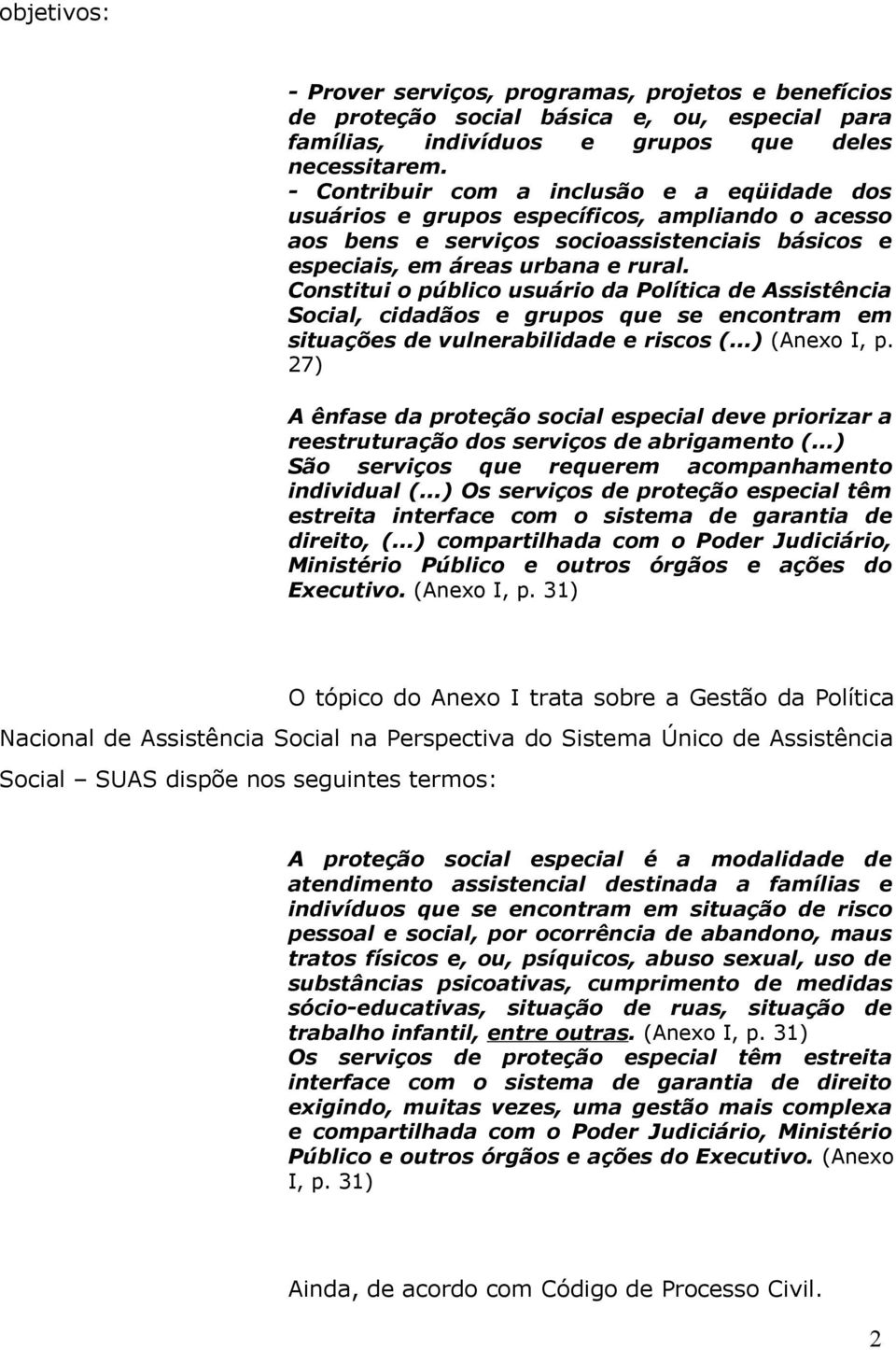 Constitui o público usuário da Política de Assistência Social, cidadãos e grupos que se encontram em situações de vulnerabilidade e riscos (Anexo I, p.