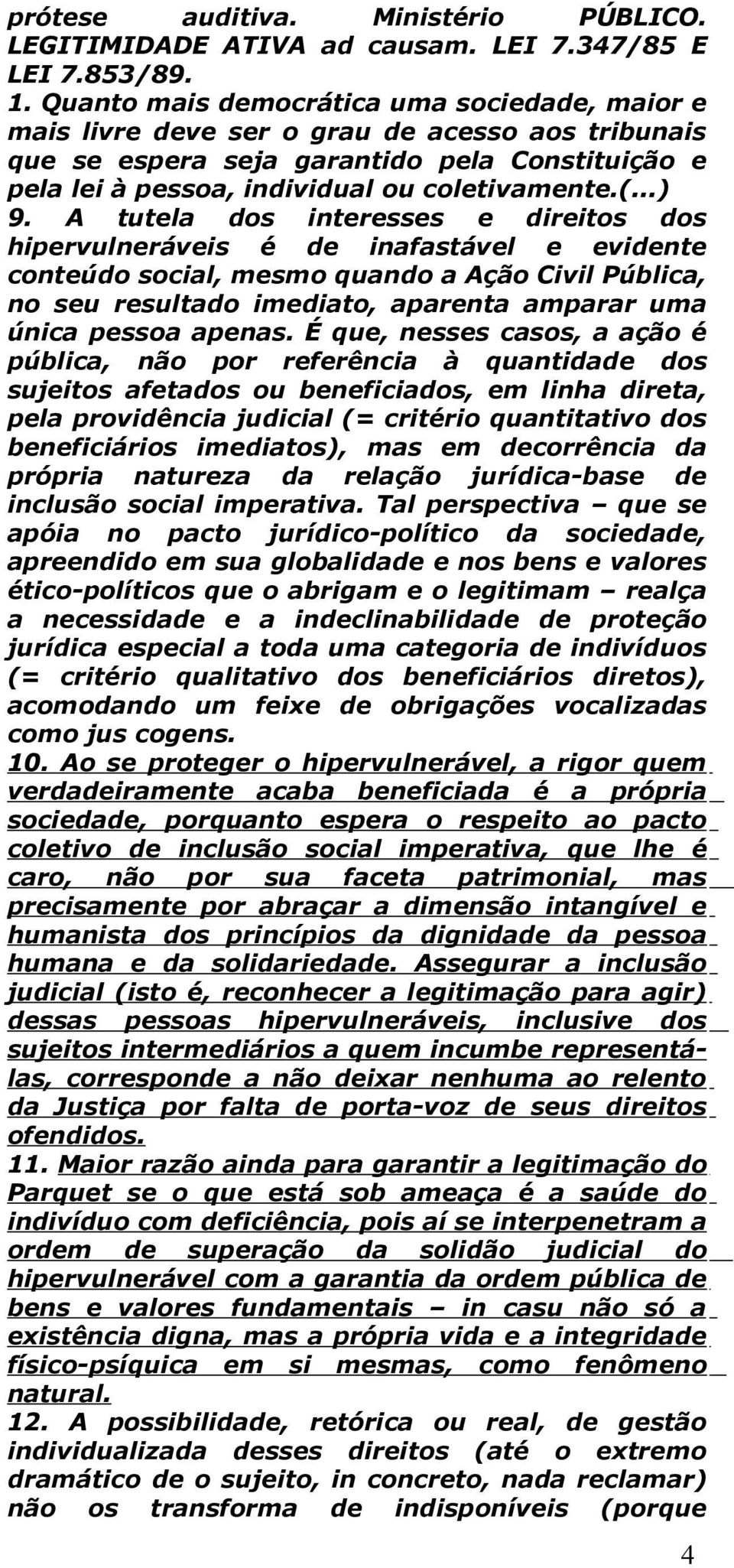 A tutela dos interesses e direitos dos hipervulneráveis é de inafastável e evidente conteúdo social, mesmo quando a Ação Civil Pública, no seu resultado imediato, aparenta amparar uma única pessoa