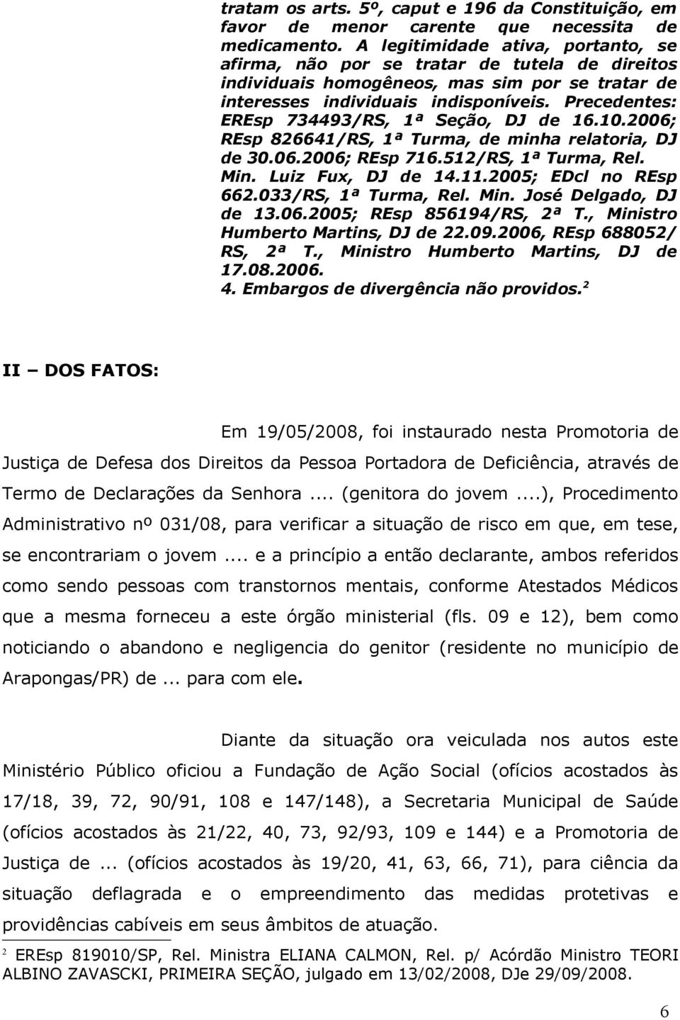 Precedentes: EREsp 734493/RS, 1ª Seção, DJ de 16.10.2006; REsp 826641/RS, 1ª Turma, de minha relatoria, DJ de 30.06.2006; REsp 716.512/RS, 1ª Turma, Rel. Min. Luiz Fux, DJ de 14.11.