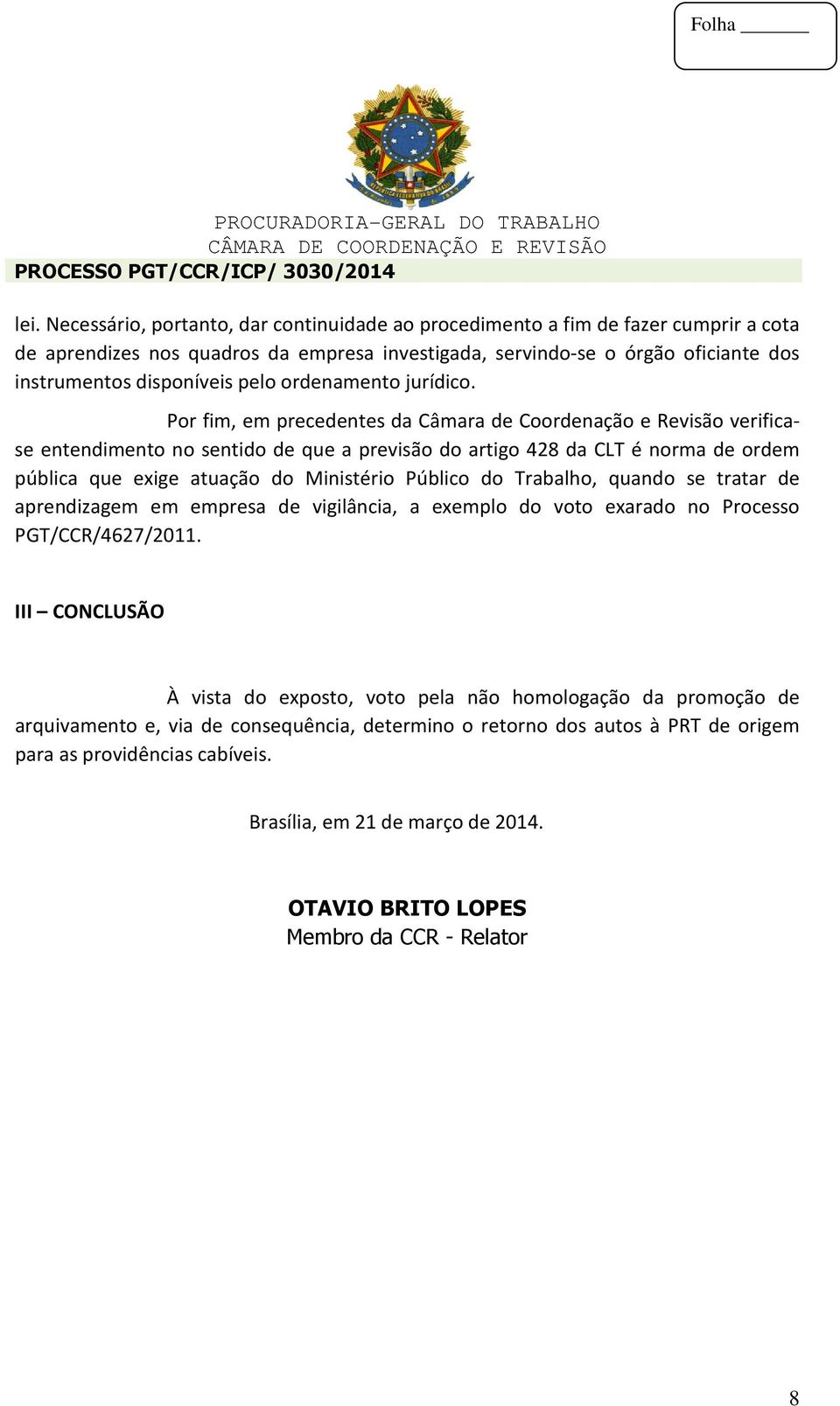 Por fim, em precedentes da Câmara de Coordenação e Revisão verificase entendimento no sentido de que a previsão do artigo 428 da CLT é norma de ordem pública que exige atuação do Ministério Público