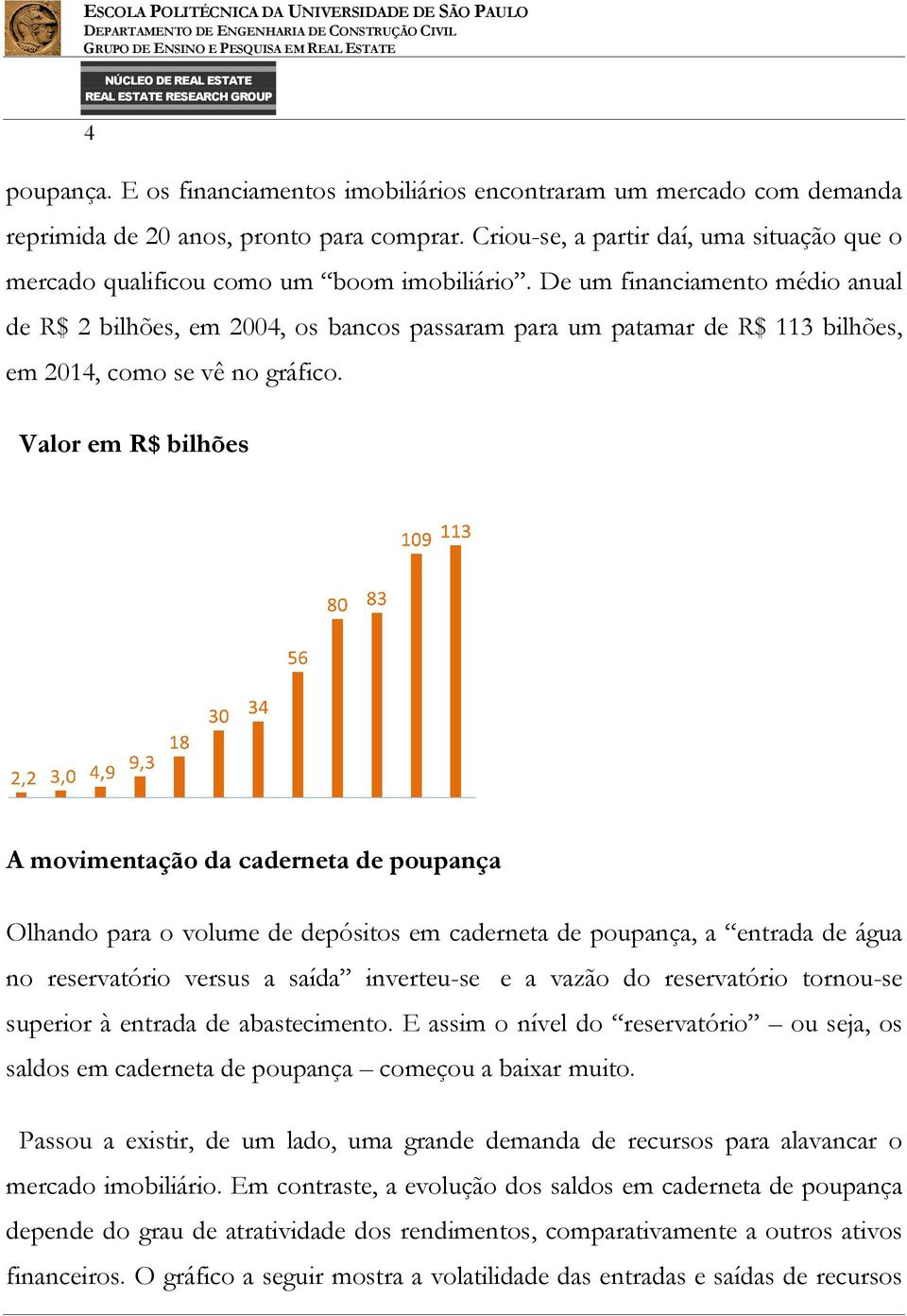 De um financiamento médio anual de R$ 2 bilhões, em 2004, os bancos passaram para um patamar de R$ 113 bilhões, em 2014, como se vê no gráfico.