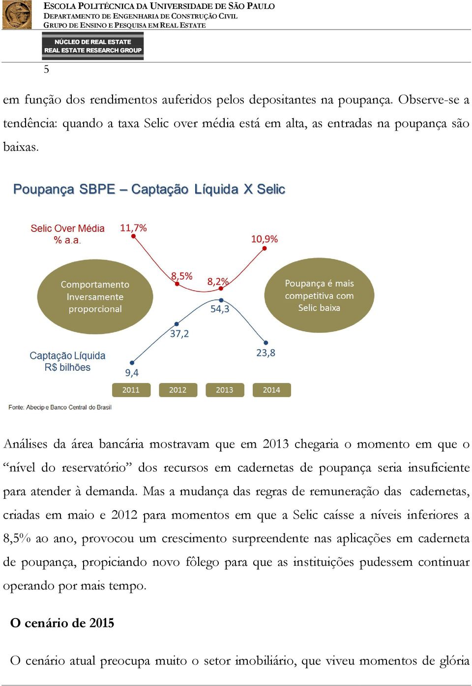 Mas a mudança das regras de remuneração das cadernetas, criadas em maio e 2012 para momentos em que a Selic caísse a níveis inferiores a 8,5% ao ano, provocou um crescimento surpreendente nas