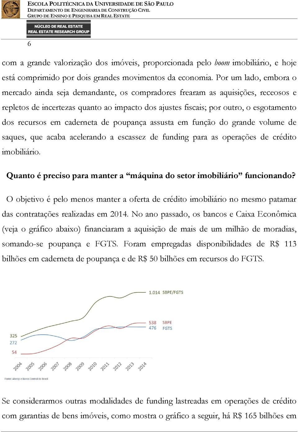 recursos em caderneta de poupança assusta em função do grande volume de saques, que acaba acelerando a escassez de funding para as operações de crédito imobiliário.