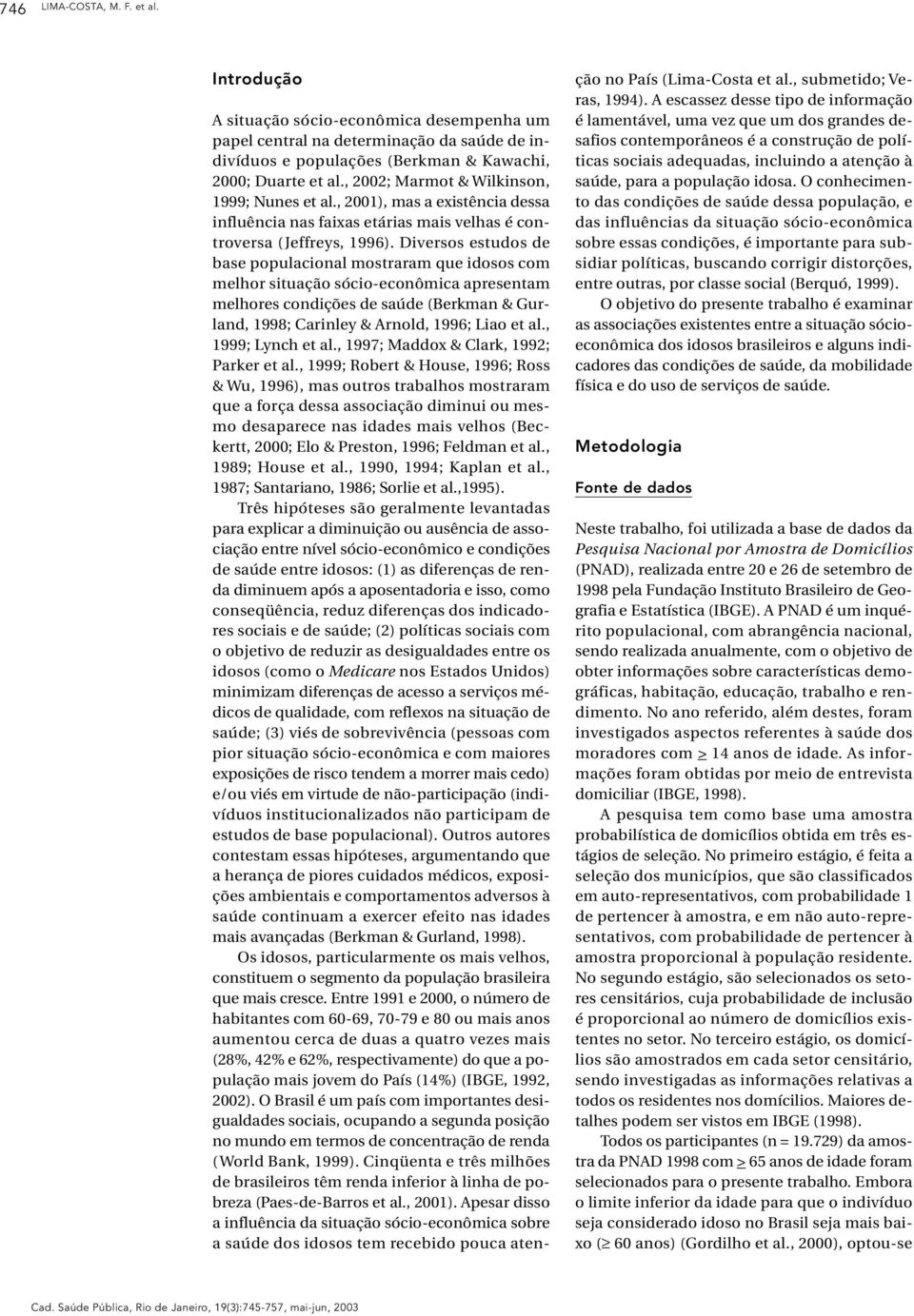 Diversos estudos de base populacional mostraram que idosos com melhor situação sócio-econômica apresentam melhores condições de saúde (Berkman & Gurland, 1998; Carinley & Arnold, 1996; Liao et al.