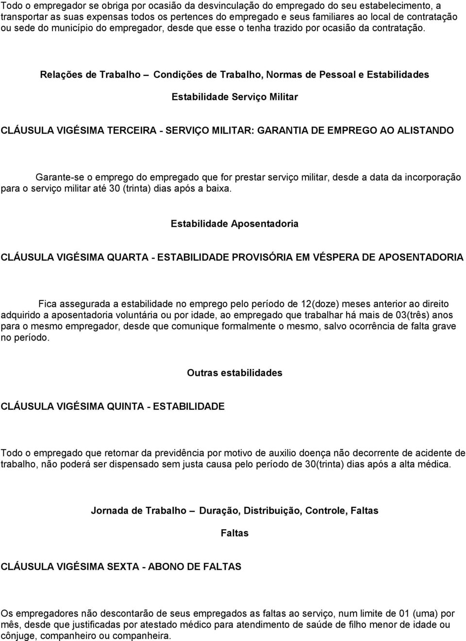 Relações de Trabalho Condições de Trabalho, Normas de Pessoal e Estabilidades Estabilidade Serviço Militar CLÁUSULA VIGÉSIMA TERCEIRA - SERVIÇO MILITAR: GARANTIA DE EMPREGO AO ALISTANDO Garante-se o