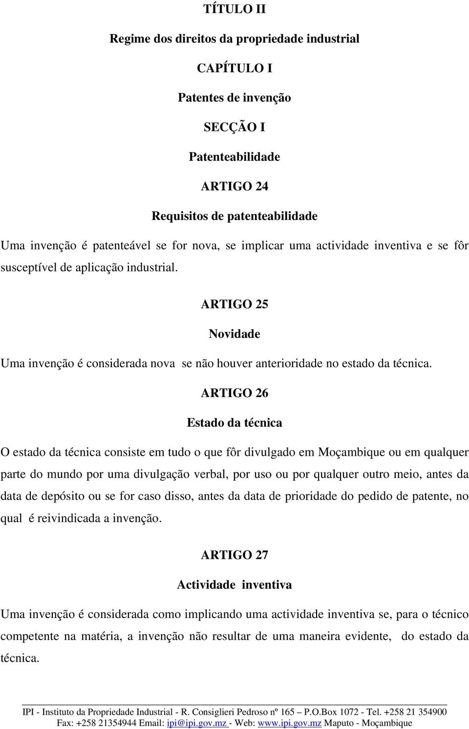 ARTIGO 26 Estado da técnica O estado da técnica consiste em tudo o que fôr divulgado em Moçambique ou em qualquer parte do mundo por uma divulgação verbal, por uso ou por qualquer outro meio, antes