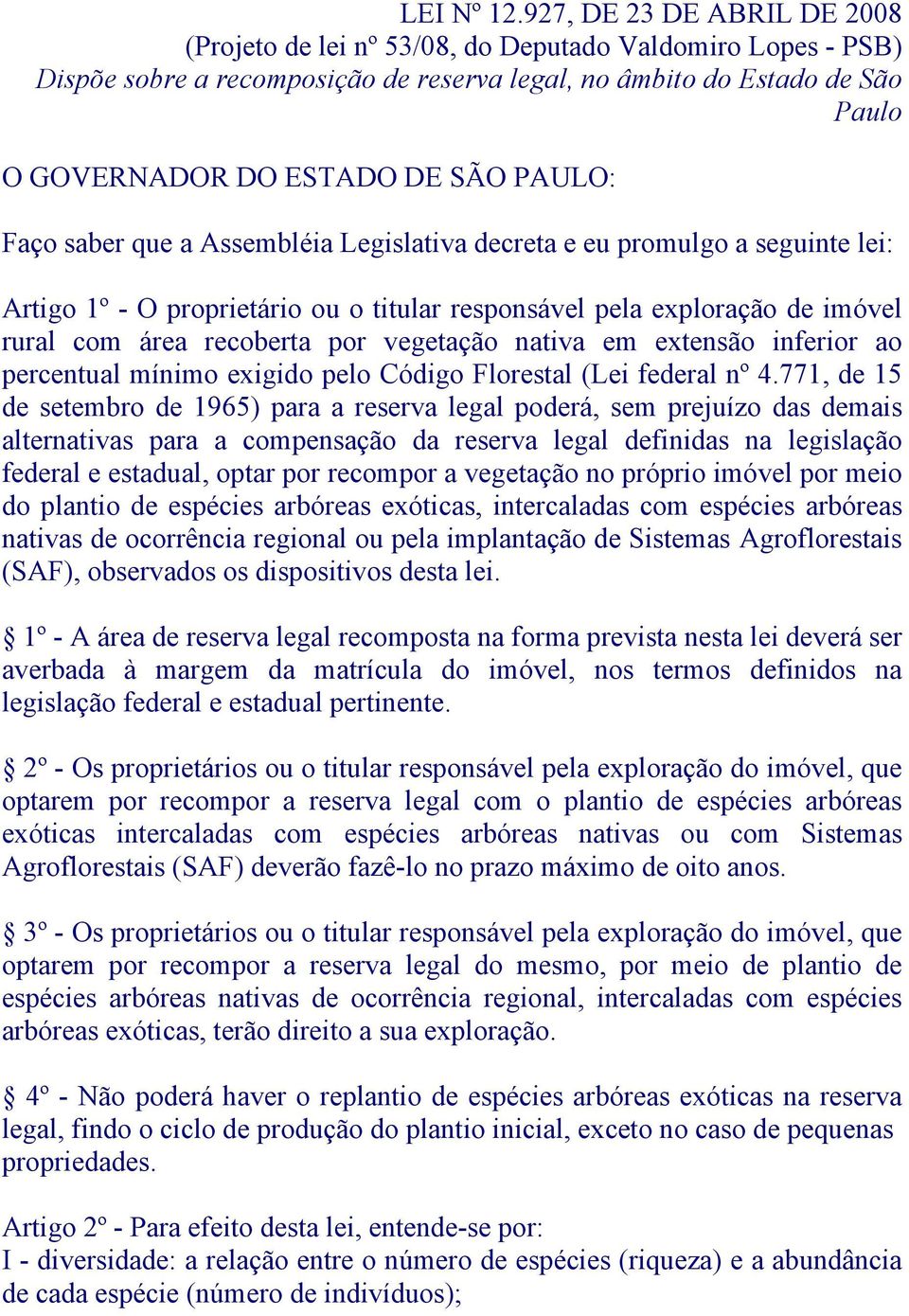 PAULO: Faço saber que a Assembléia Legislativa decreta e eu promulgo a seguinte lei: Artigo 1º - O proprietário ou o titular responsável pela exploração de imóvel rural com área recoberta por