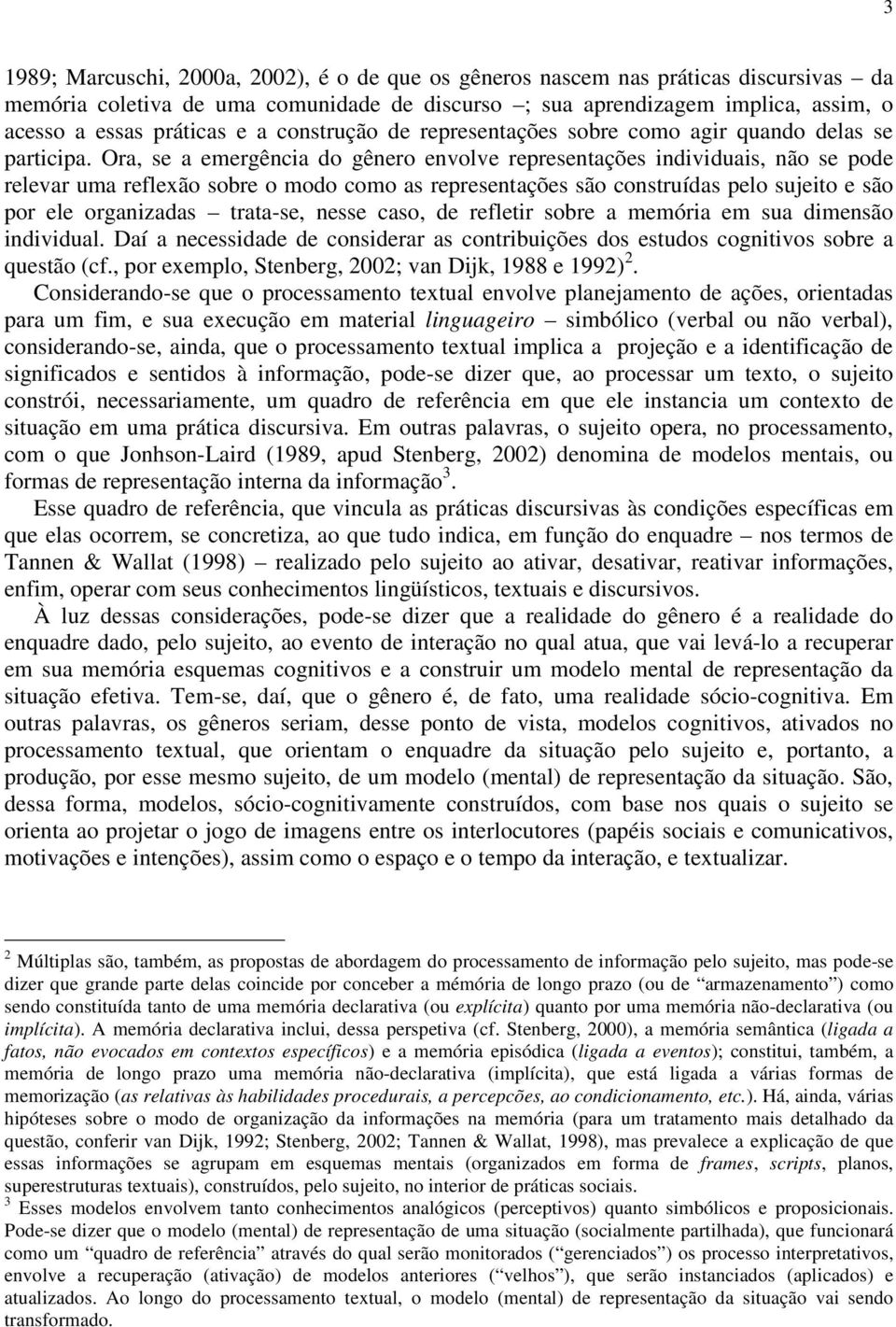 Ora, se a emergência do gênero envolve representações individuais, não se pode relevar uma reflexão sobre o modo como as representações são construídas pelo sujeito e são por ele organizadas