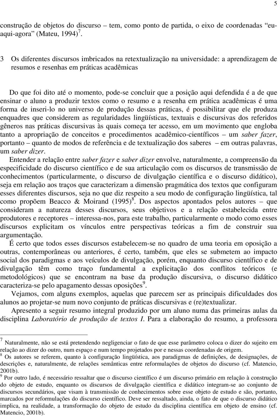 defendida é a de que ensinar o aluno a produzir textos como o resumo e a resenha em prática acadêmicas é uma forma de inseri-lo no universo de produção dessas práticas, é possibilitar que ele produza