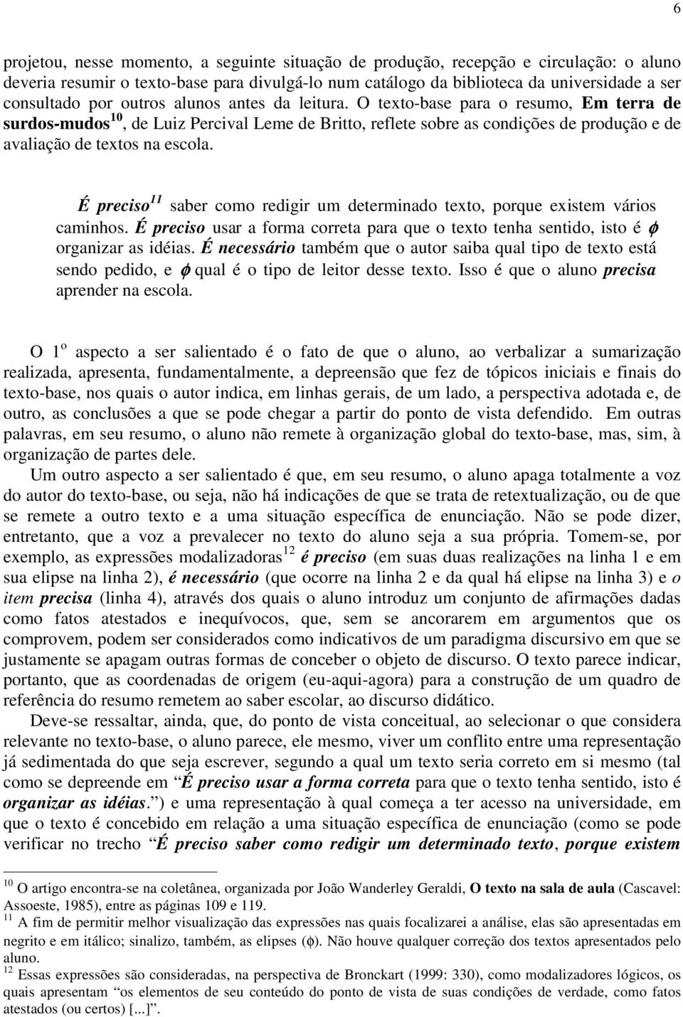 É preciso 11 saber como redigir um determinado texto, porque existem vários caminhos. É preciso usar a forma correta para que o texto tenha sentido, isto é φ organizar as idéias.