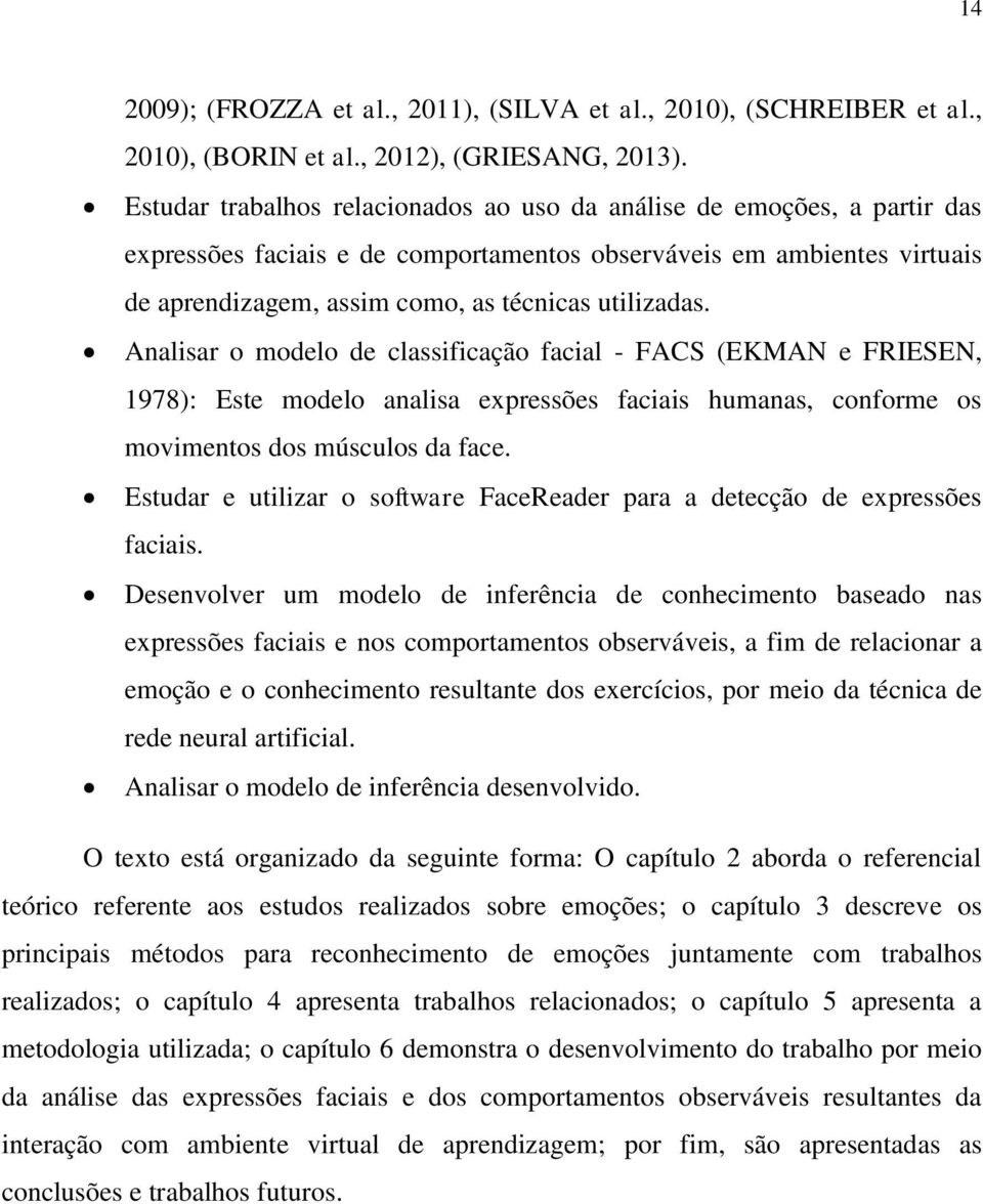 Analisar o modelo de classificação facial - FACS (EKMAN e FRIESEN, 1978): Este modelo analisa expressões faciais humanas, conforme os movimentos dos músculos da face.