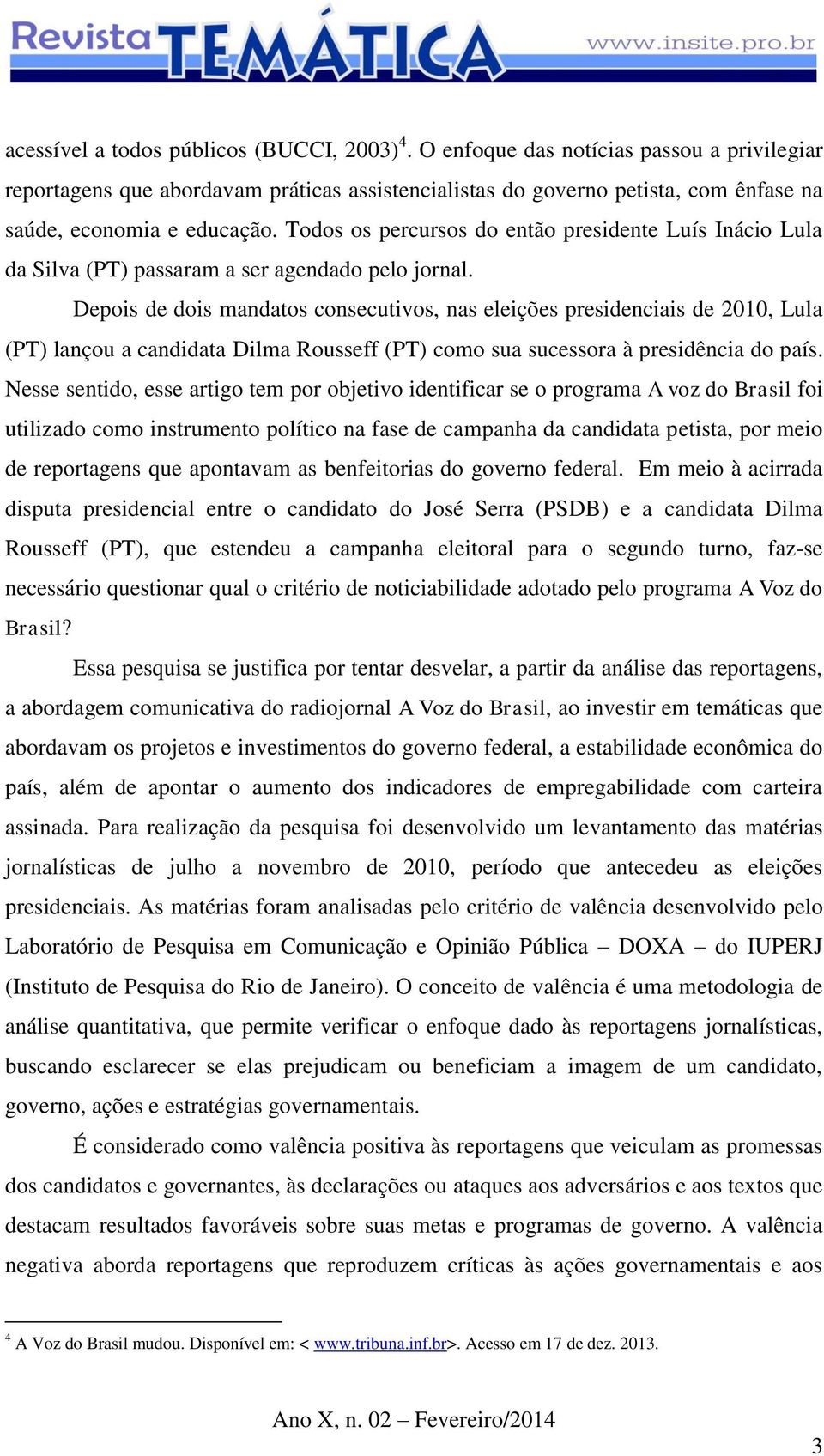 Todos os percursos do então presidente Luís Inácio Lula da Silva (PT) passaram a ser agendado pelo jornal.
