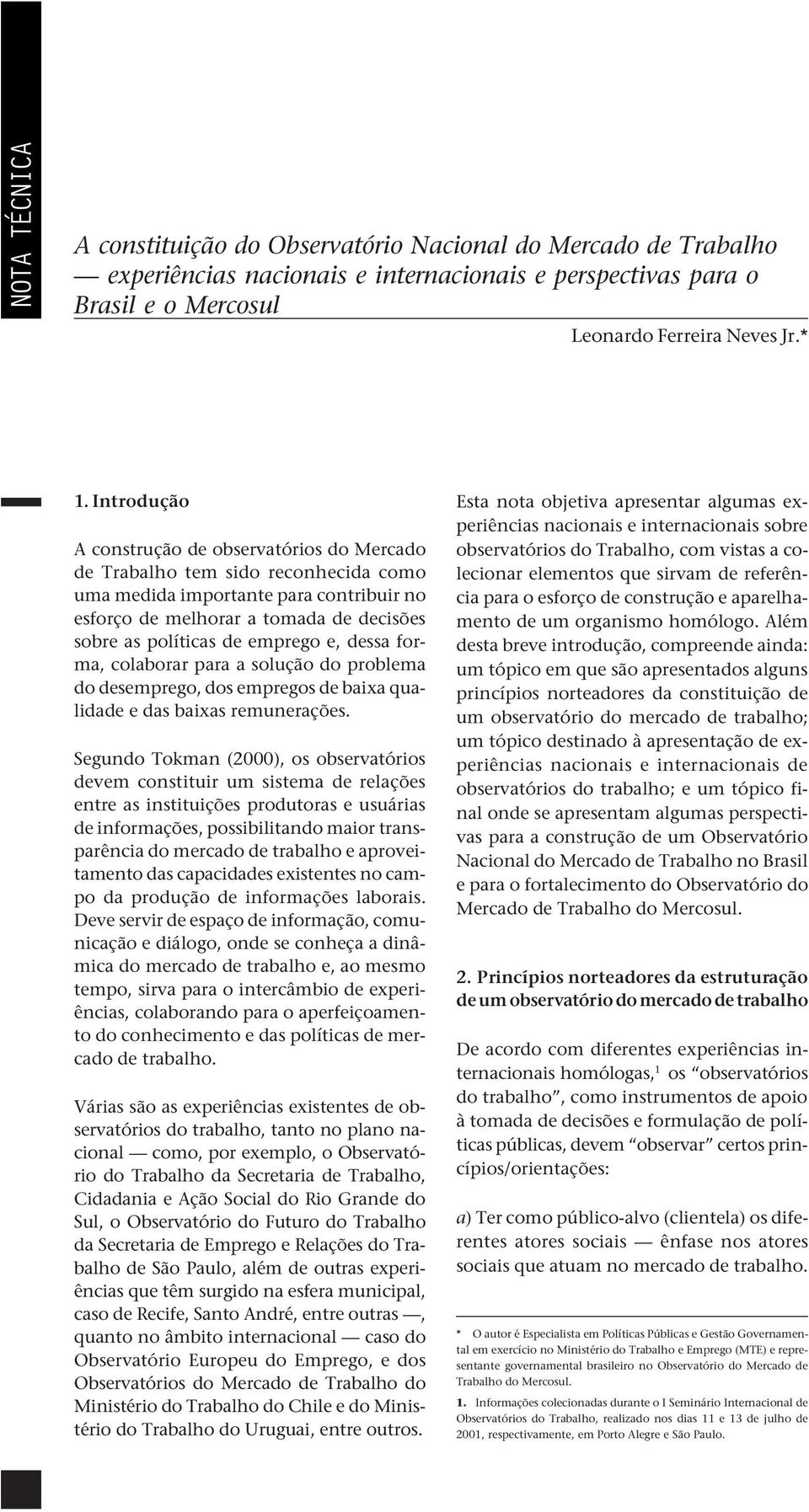 Introdução A construção de observatórios do Mercado de Trabalho tem sido reconhecida como uma medida importante para contribuir no esforço de melhorar a tomada de decisões sobre as políticas de