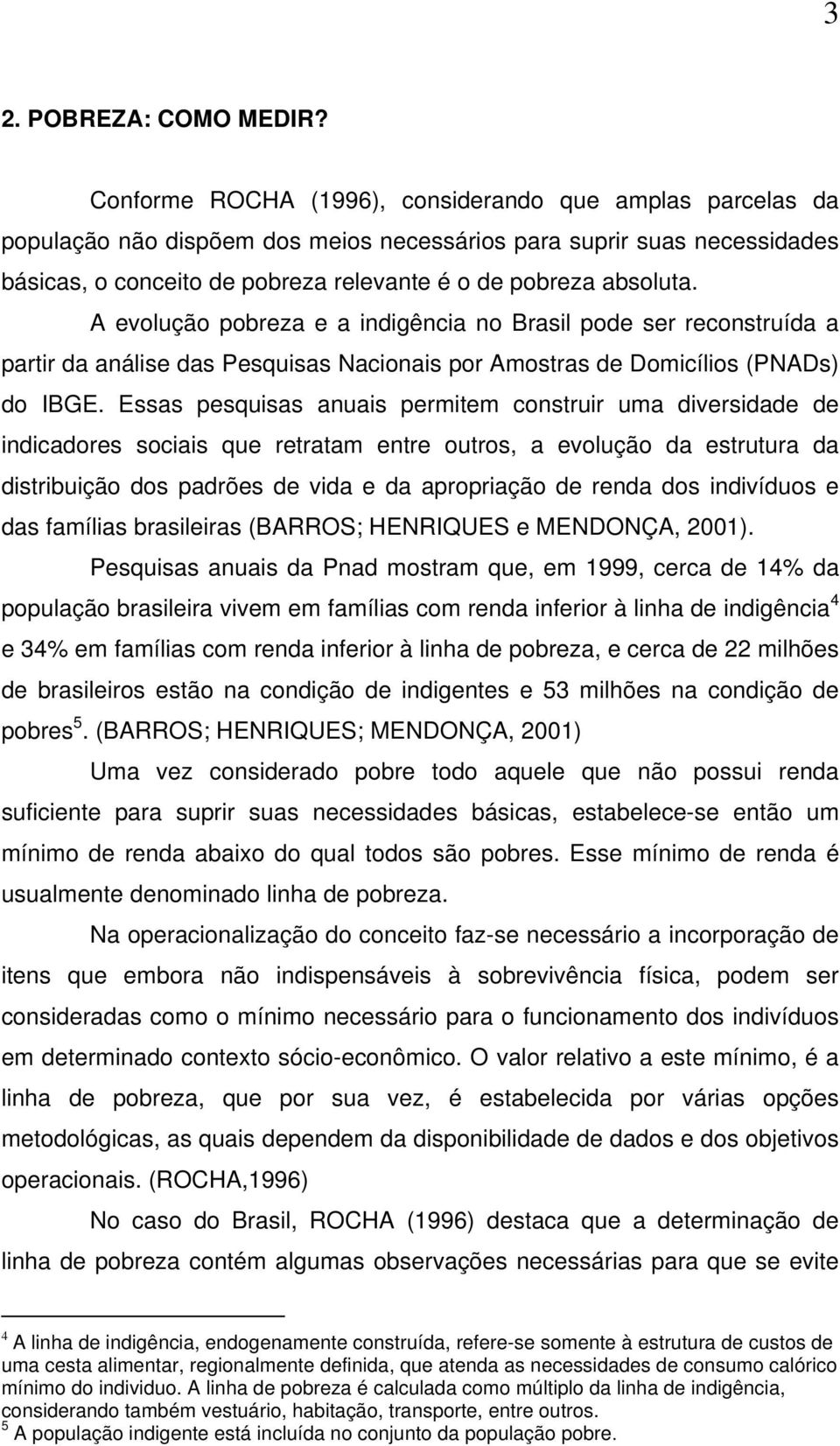 A evolução pobreza e a indigência no Brasil pode ser reconstruída a partir da análise das Pesquisas Nacionais por Amostras de Domicílios (PNADs) do IBGE.