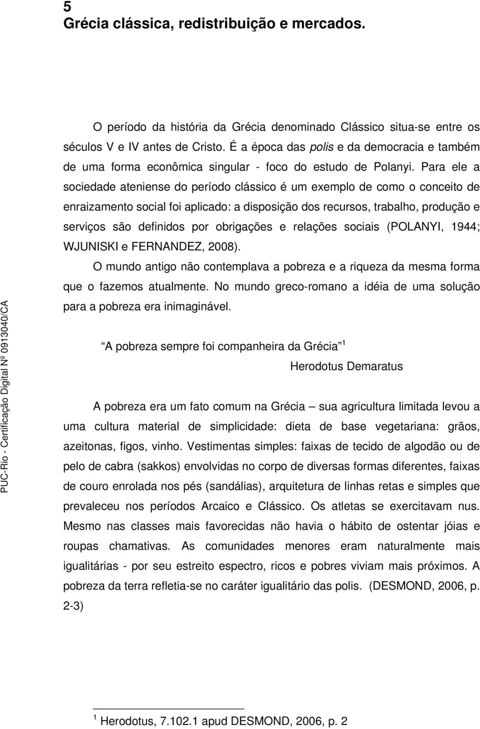 Para ele a sociedade ateniense do período clássico é um exemplo de como o conceito de enraizamento social foi aplicado: a disposição dos recursos, trabalho, produção e serviços são definidos por