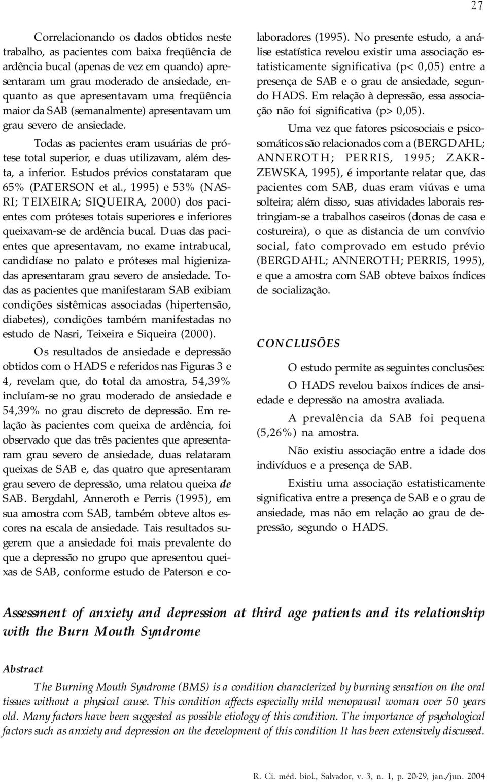 Estudos prévios constataram que 65% (PATERSON et al., 1995) e 53% (NAS- RI; TEIXEIRA; SIQUEIRA, 2000) dos pacientes com próteses totais superiores e inferiores queixavam-se de ardência bucal.